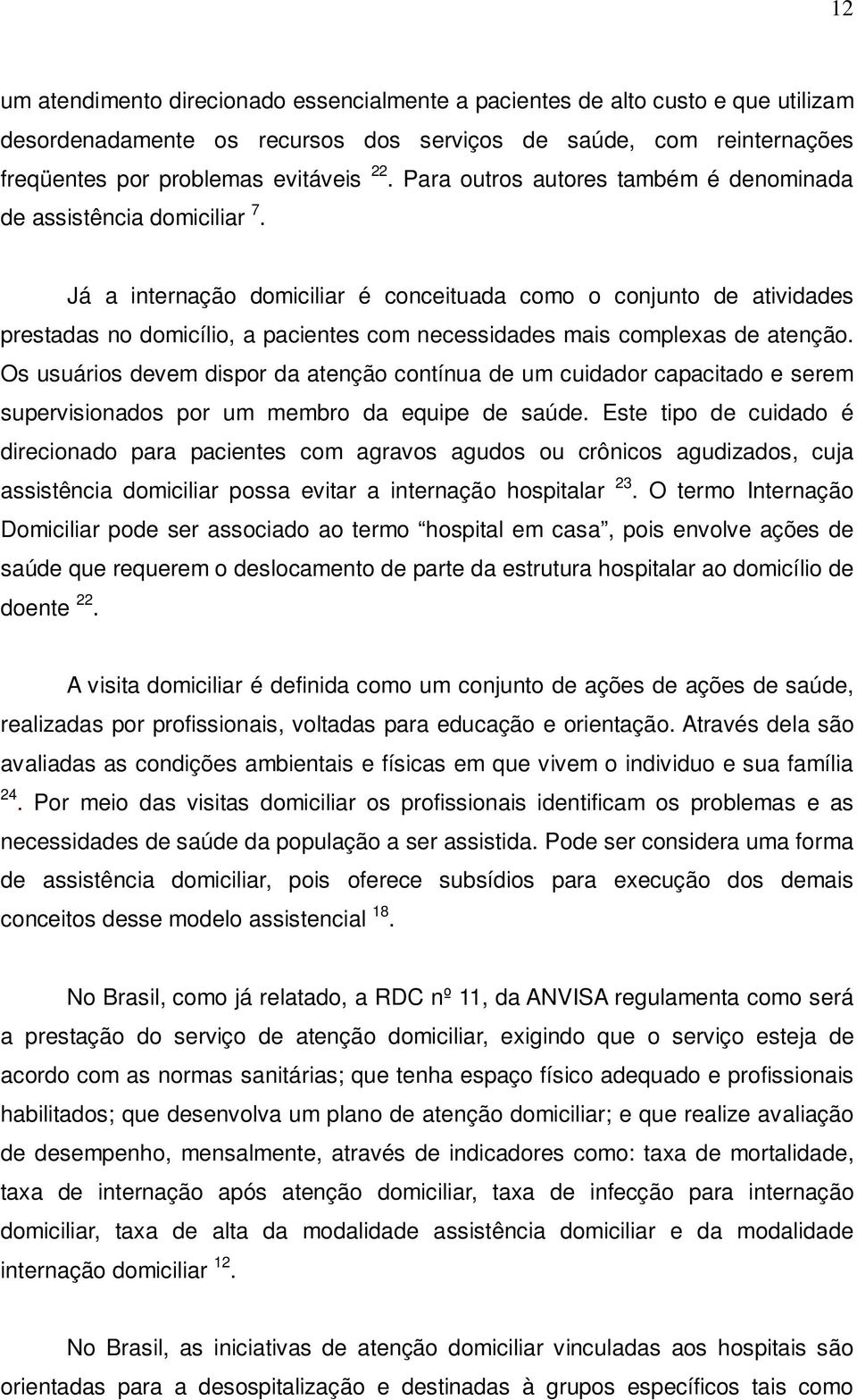 Já a internação domiciliar é conceituada como o conjunto de atividades prestadas no domicílio, a pacientes com necessidades mais complexas de atenção.