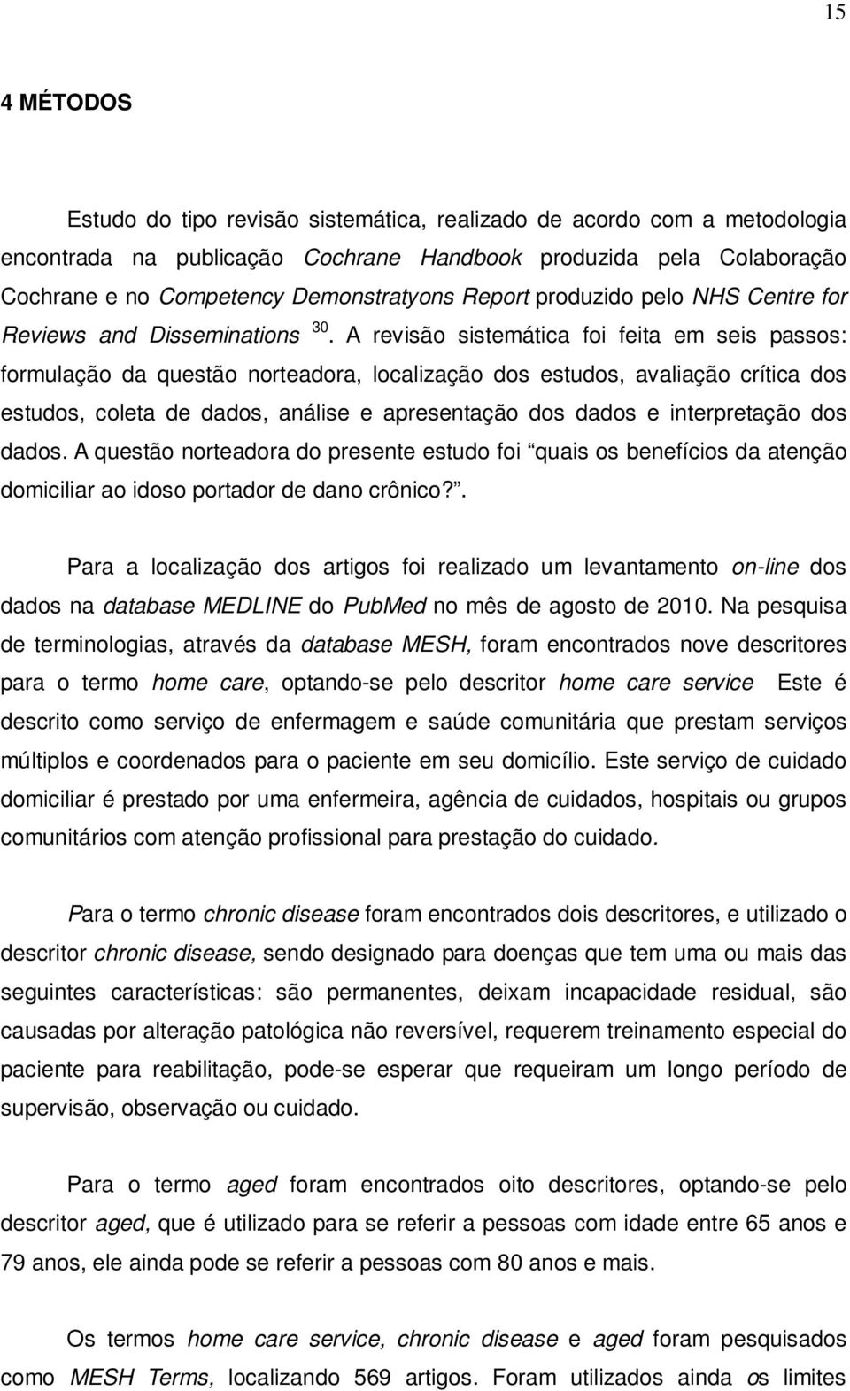 A revisão sistemática foi feita em seis passos: formulação da questão norteadora, localização dos estudos, avaliação crítica dos estudos, coleta de dados, análise e apresentação dos dados e