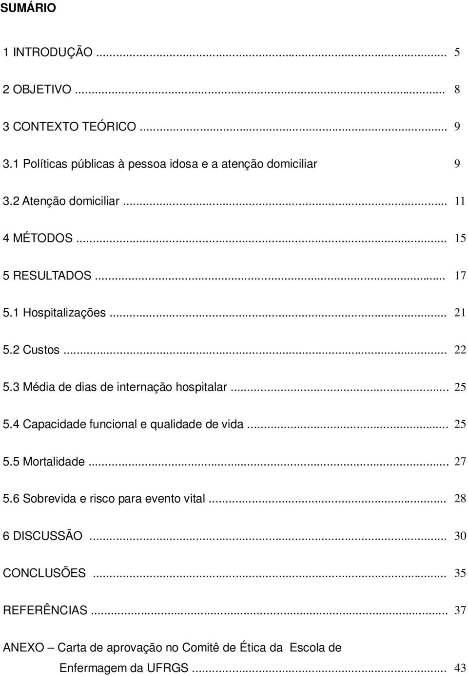 3 Média de dias de internação hospitalar... 25 5.4 Capacidade funcional e qualidade de vida... 25 5.5 Mortalidade... 27 5.