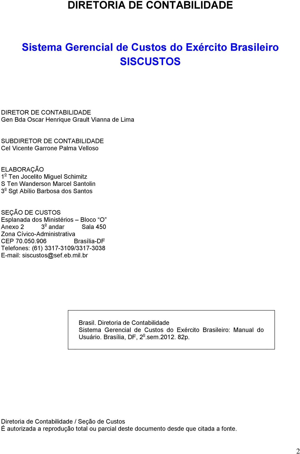 Sala 450 Zona Cívico-Administrativa CEP 70.050.906 Brasília-DF Telefones: (61) 3317-3109/3317-3038 E-mail: siscustos@sef.eb.mil.br Brasil.