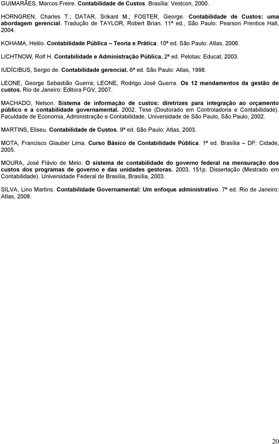 Contabilidade e Administração Pública. 2ª ed. Pelotas: Educat, 2003. IUDÍCIBUS, Sergio de. Contabilidade gerencial. 6ª ed. São Paulo: Atlas, 1998.