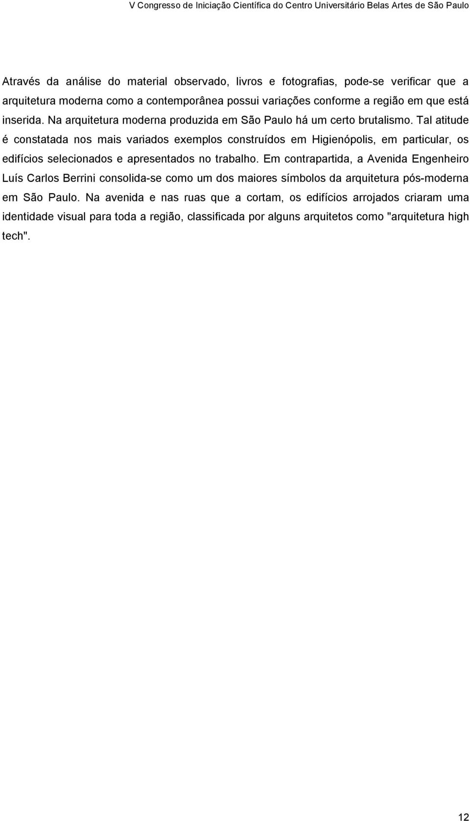 Tal atitude é constatada nos mais variados exemplos construídos em Higienópolis, em particular, os edifícios selecionados e apresentados no trabalho.