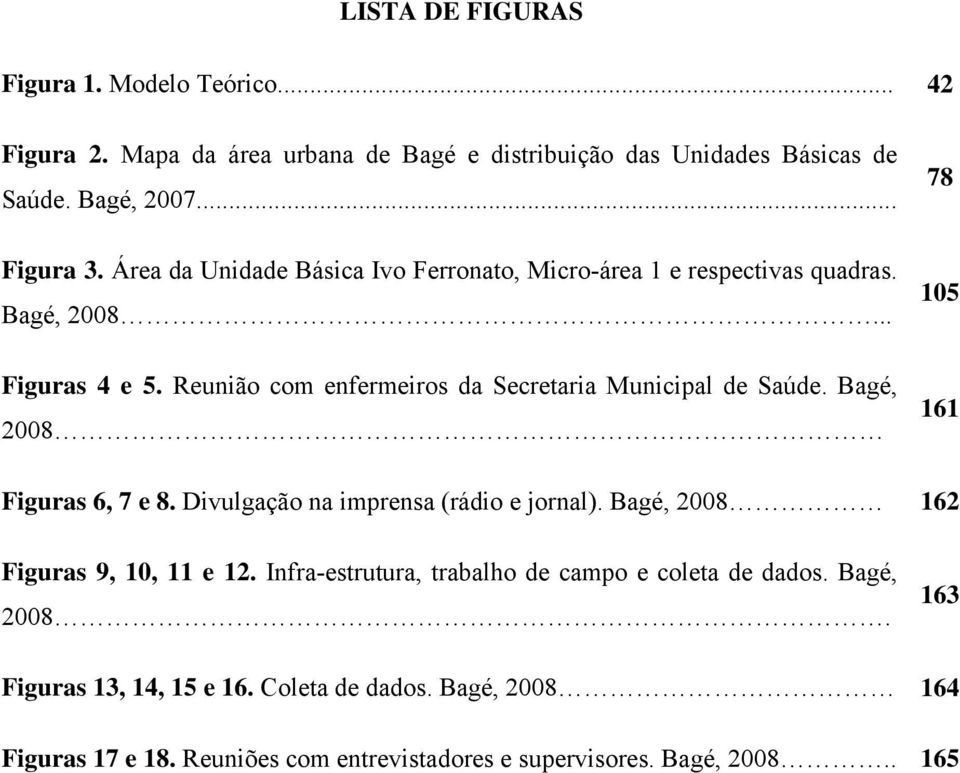 Bagé, 2008 78 105 161 Figuras 6, 7 e 8. Divulgação na imprensa (rádio e jornal). Bagé, 2008 162 Figuras 9, 10, 11 e 12.