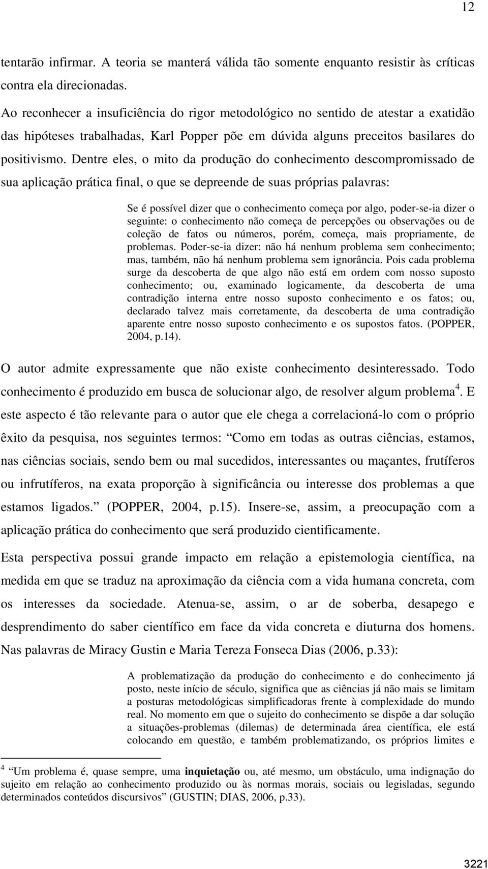 Dentre eles, o mito da produção do conhecimento descompromissado de sua aplicação prática final, o que se depreende de suas próprias palavras: Se é possível dizer que o conhecimento começa por algo,