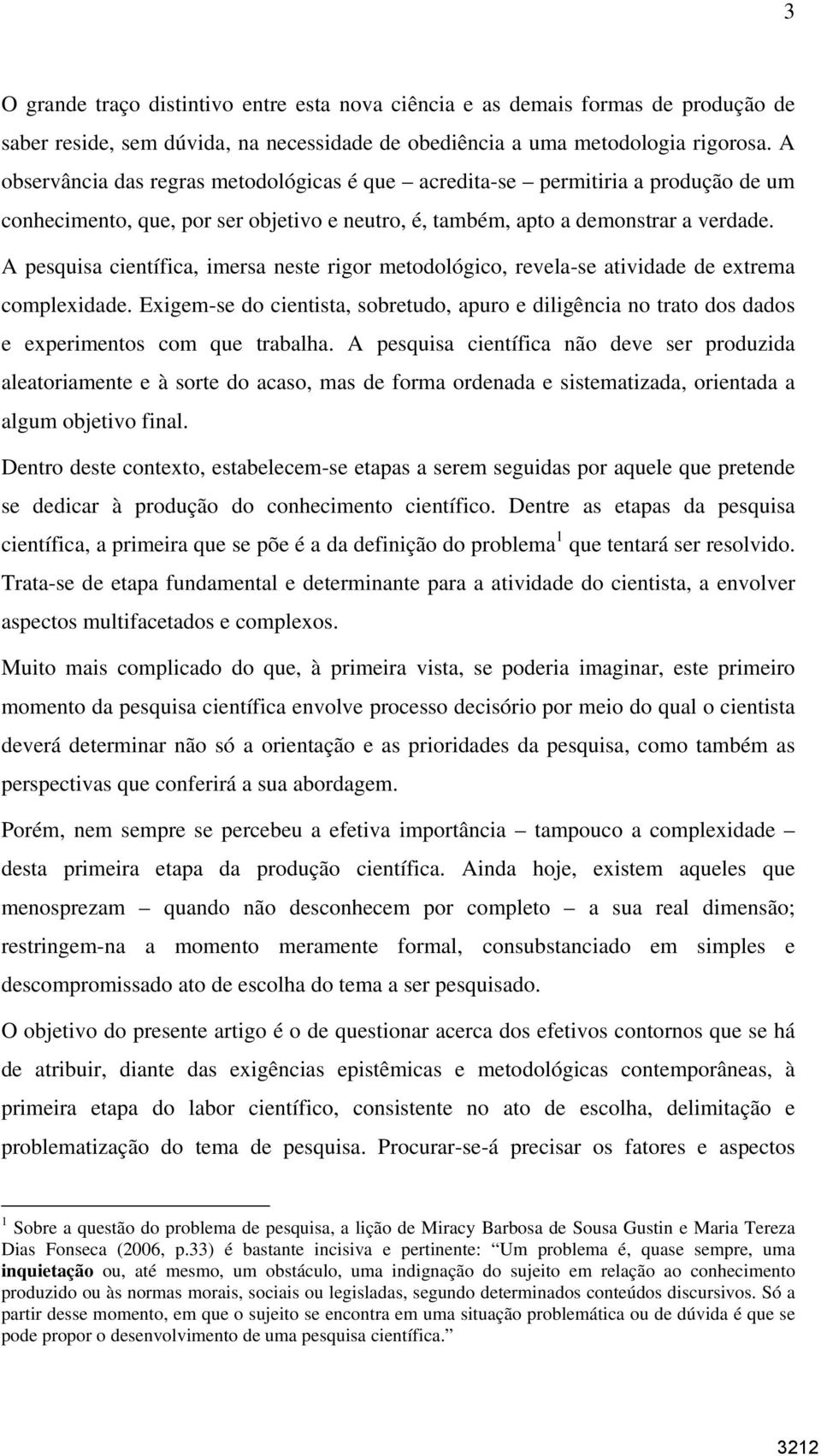 A pesquisa científica, imersa neste rigor metodológico, revela-se atividade de extrema complexidade.