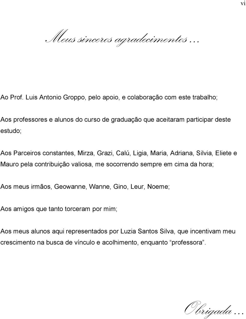 estudo; Aos Parceiros constantes, Mirza, Grazi, Calú, Ligia, Maria, Adriana, Silvia, Eliete e Mauro pela contribuição valiosa, me socorrendo sempre em