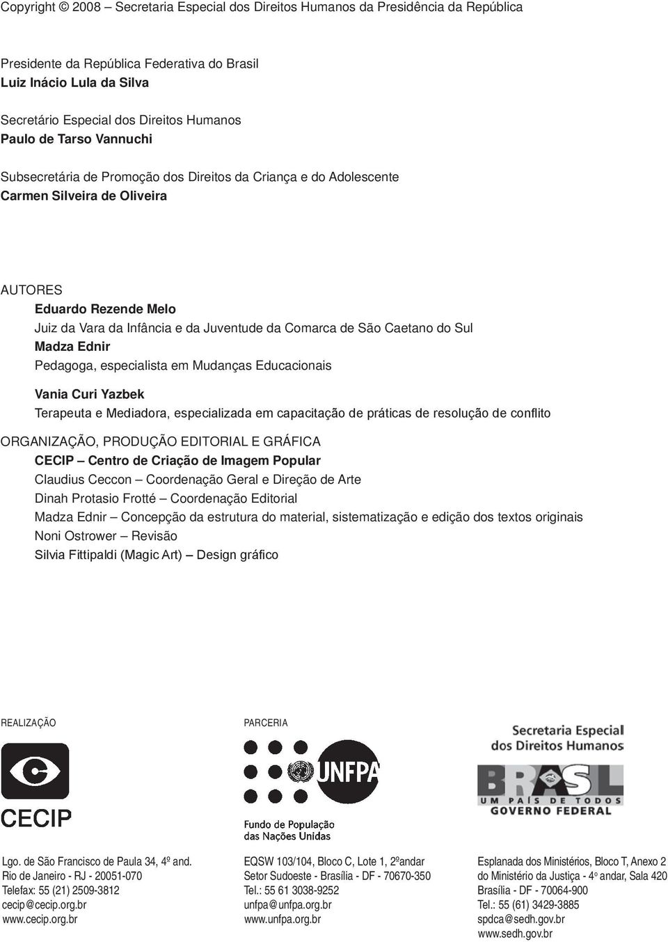 de São Caetano do Sul Madza Ednir Pedagoga, especialista em Mudanças Educacionais Vania Curi Yazbek Terapeuta e Mediadora, especializada em capacitação de práticas de resolução de confl ito