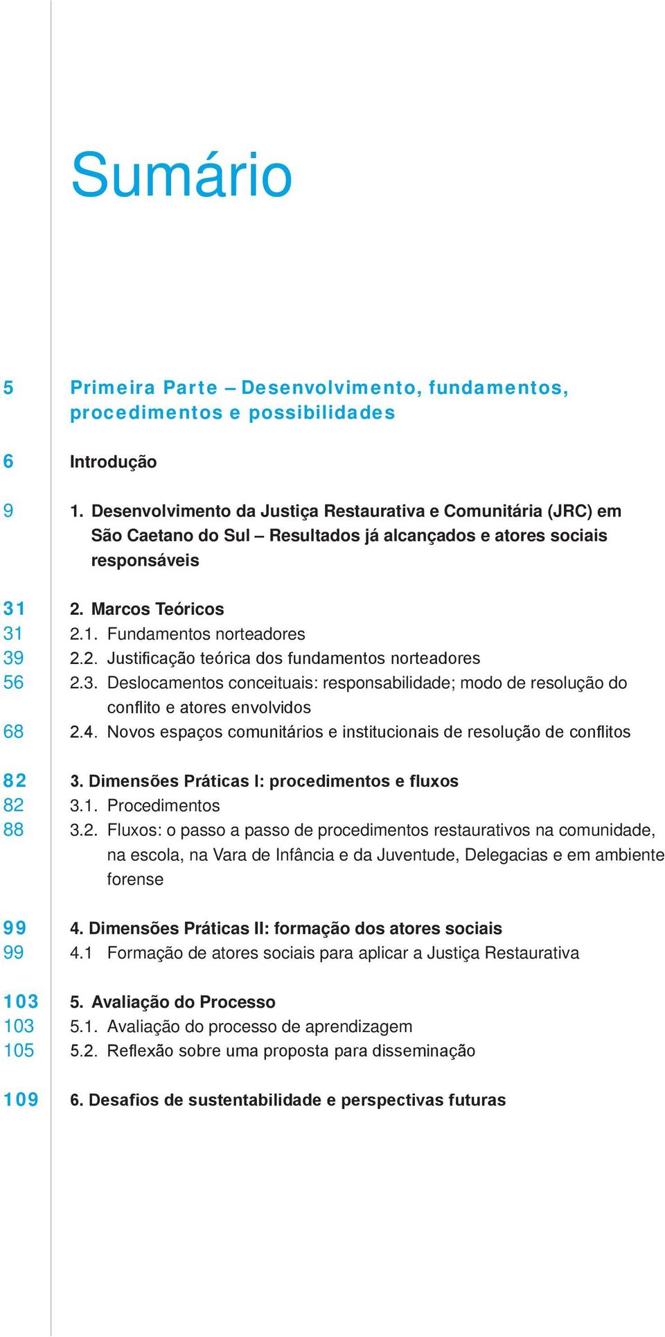 3. Deslocamentos conceituais: responsabilidade; modo de resolução do conflito e atores envolvidos 2.4. Novos espaços comunitários e institucionais de resolução de conflitos 3.