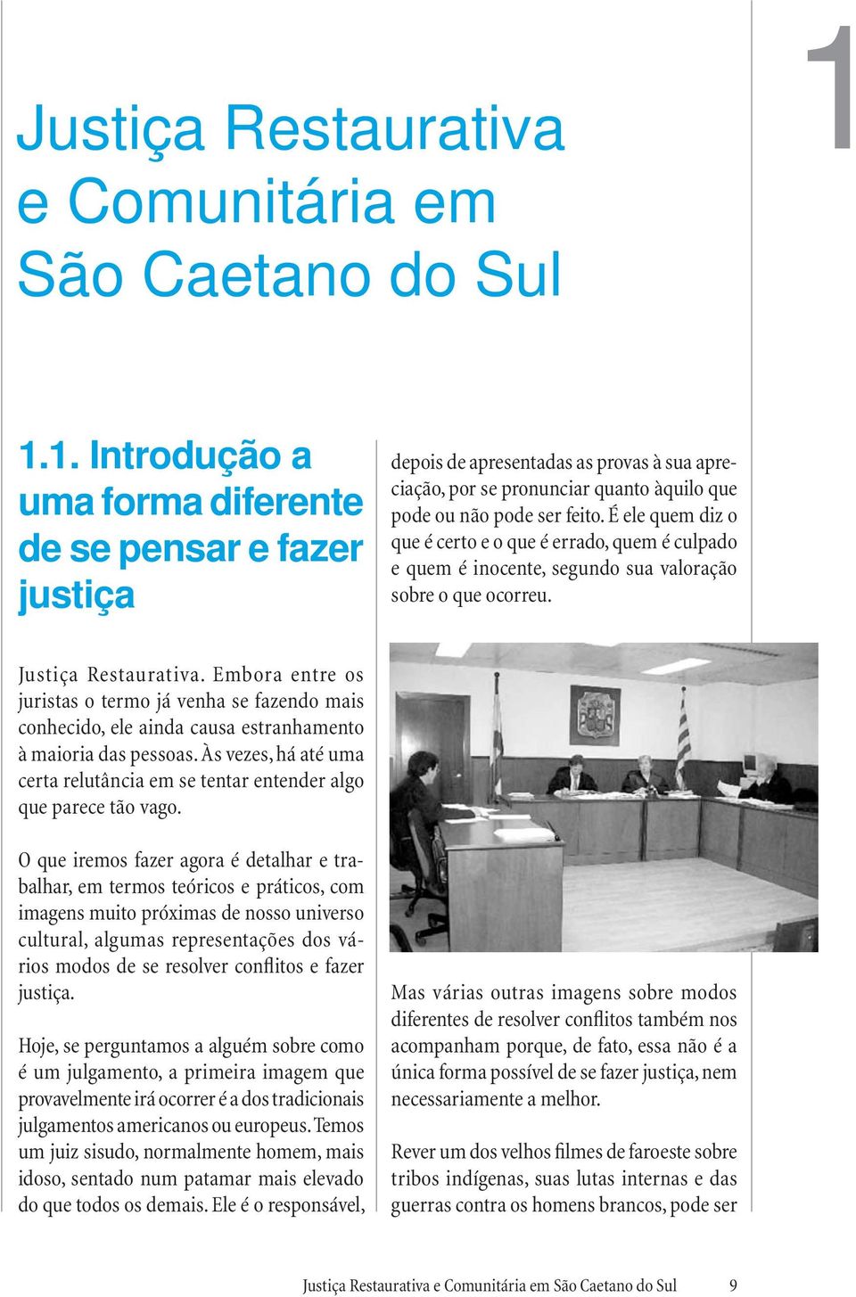 É ele quem diz o que é certo e o que é errado, quem é culpado e quem é inocente, segundo sua valoração sobre o que ocorreu. Justiça Restaurativa.