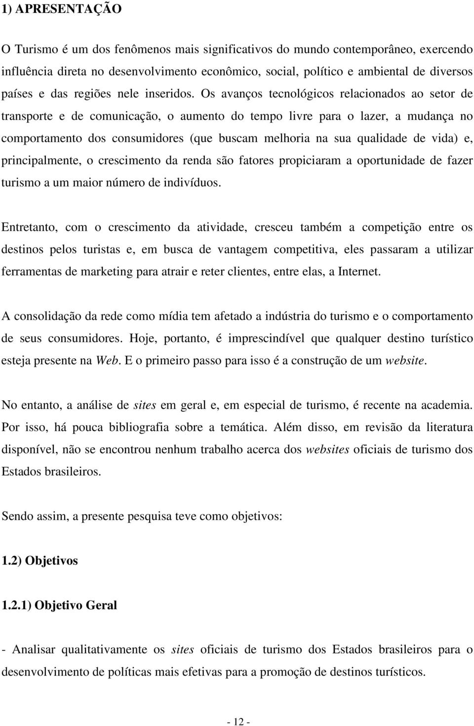 Os avanços tecnológicos relacionados ao setor de transporte e de comunicação, o aumento do tempo livre para o lazer, a mudança no comportamento dos consumidores (que buscam melhoria na sua qualidade