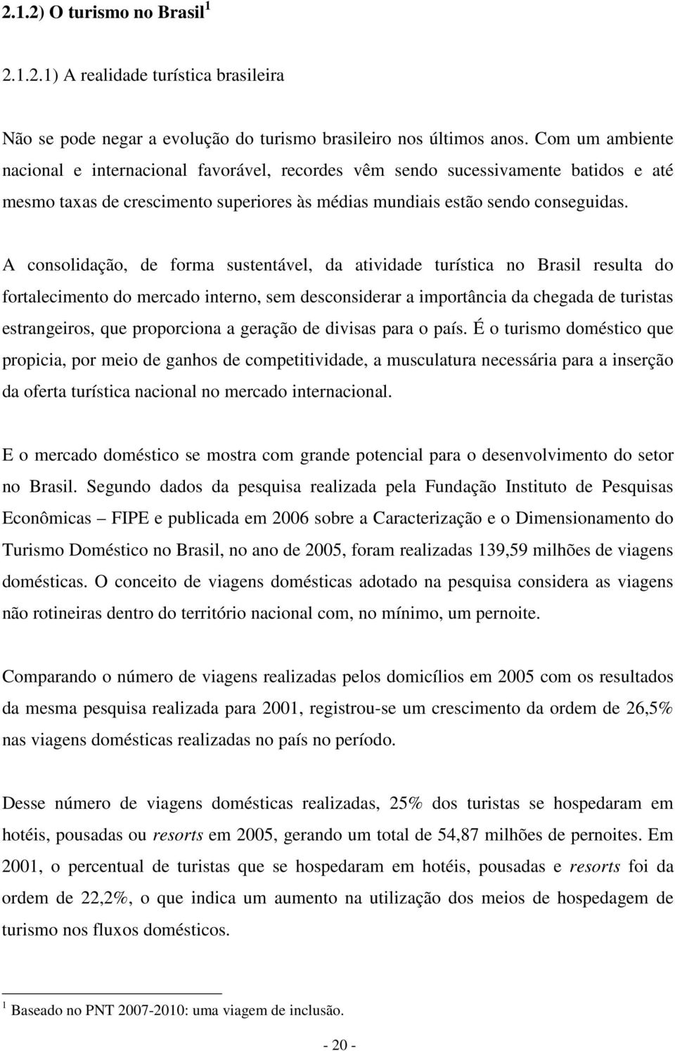 A consolidação, de forma sustentável, da atividade turística no Brasil resulta do fortalecimento do mercado interno, sem desconsiderar a importância da chegada de turistas estrangeiros, que