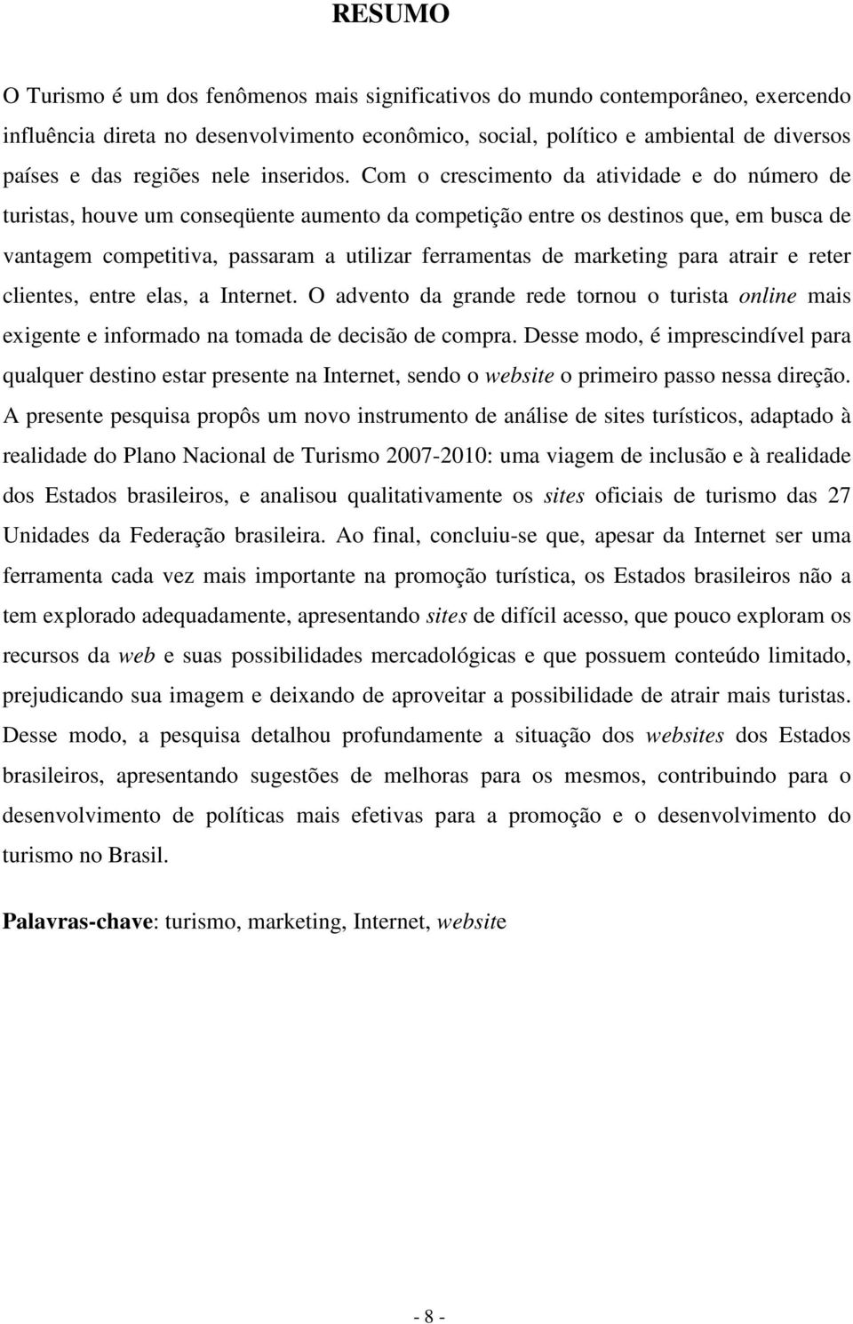 Com o crescimento da atividade e do número de turistas, houve um conseqüente aumento da competição entre os destinos que, em busca de vantagem competitiva, passaram a utilizar ferramentas de