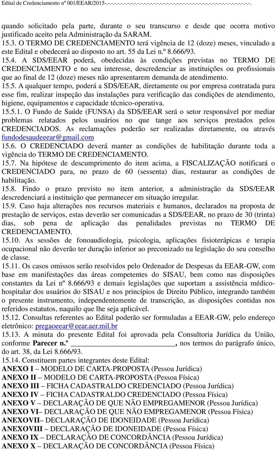 A SDS/EEAR poderá, obedecidas às condições previstas no TERMO DE CREDENCIAMENTO e no seu interesse, descredenciar as instituições ou profissionais que ao final de 12 (doze) meses não apresentarem