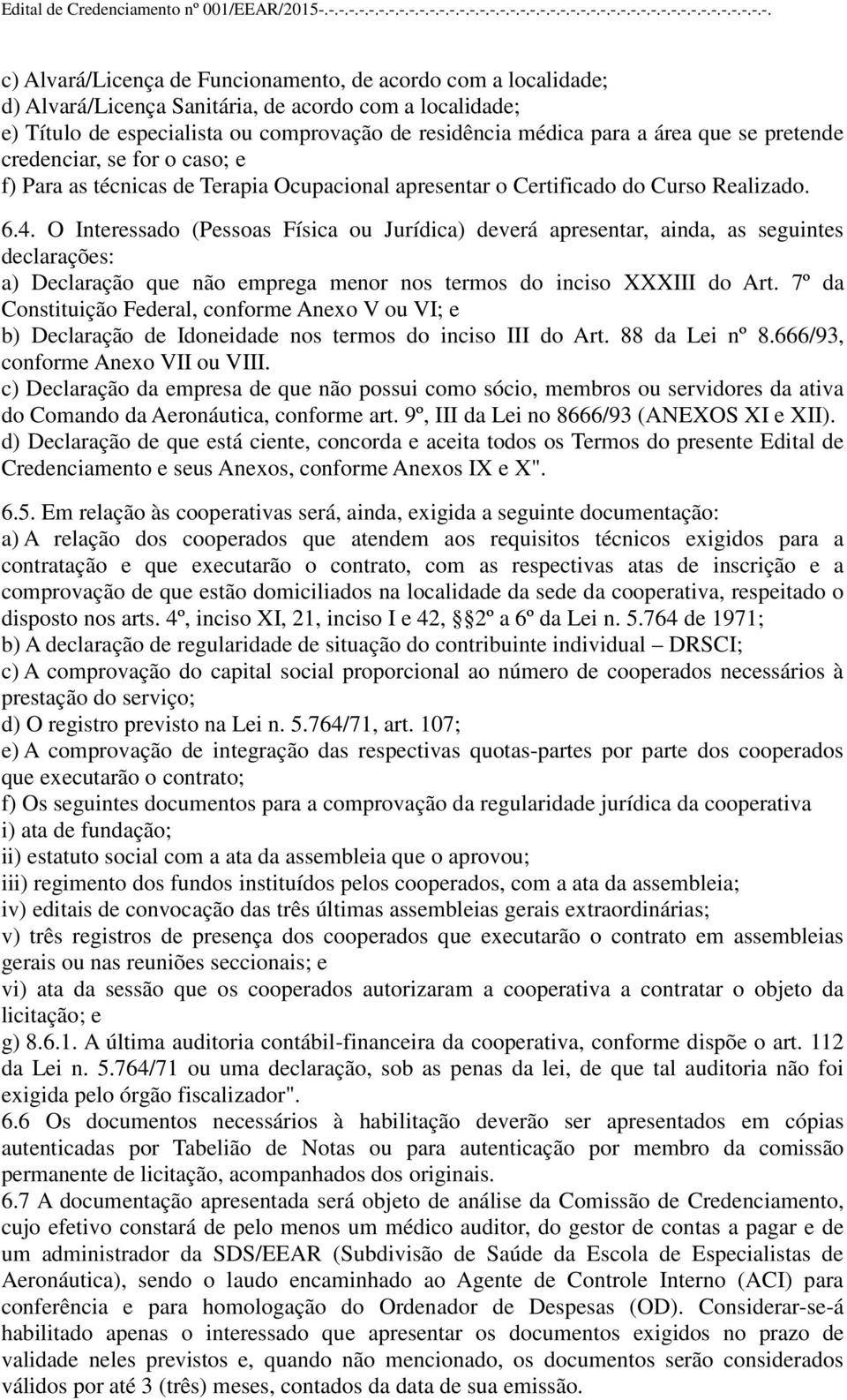 O Interessado (Pessoas Física ou Jurídica) deverá apresentar, ainda, as seguintes declarações: a) Declaração que não emprega menor nos termos do inciso XXXIII do Art.