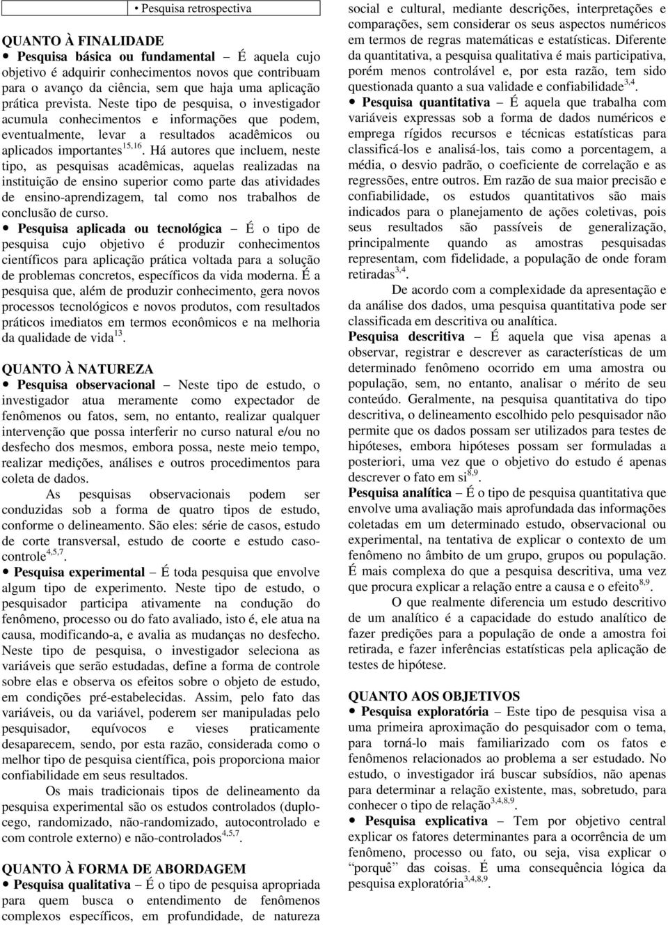 Há autores que incluem, neste tipo, as pesquisas acadêmicas, aquelas realizadas na instituição de ensino superior como parte das atividades de ensino-aprendizagem, tal como nos trabalhos de conclusão