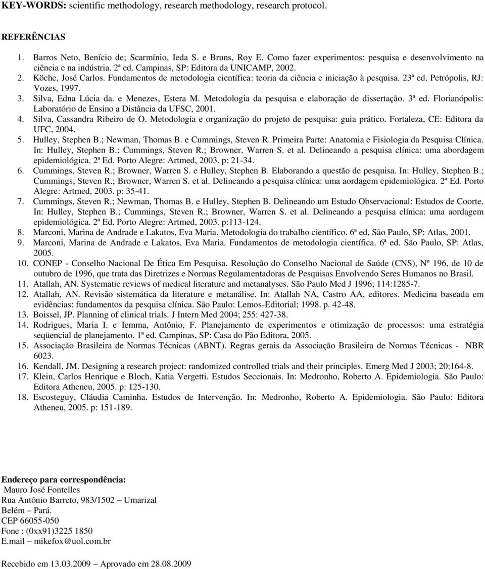 Fundamentos de metodologia científica: teoria da ciência e iniciação à pesquisa. 23ª ed. Petrópolis, RJ: Vozes, 1997. 3. Silva, Edna Lúcia da. e Menezes, Estera M.