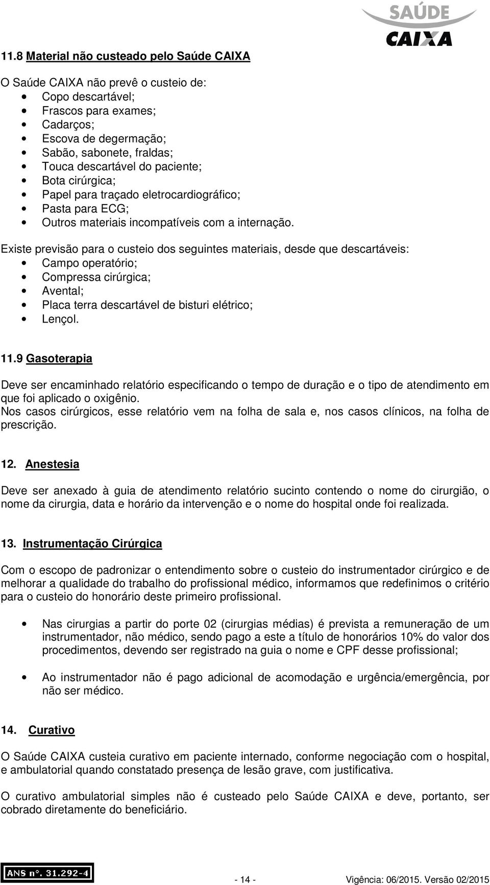 Existe previsão para o custeio dos seguintes materiais, desde que descartáveis: Campo operatório; Compressa cirúrgica; Avental; Placa terra descartável de bisturi elétrico; Lençol. 11.