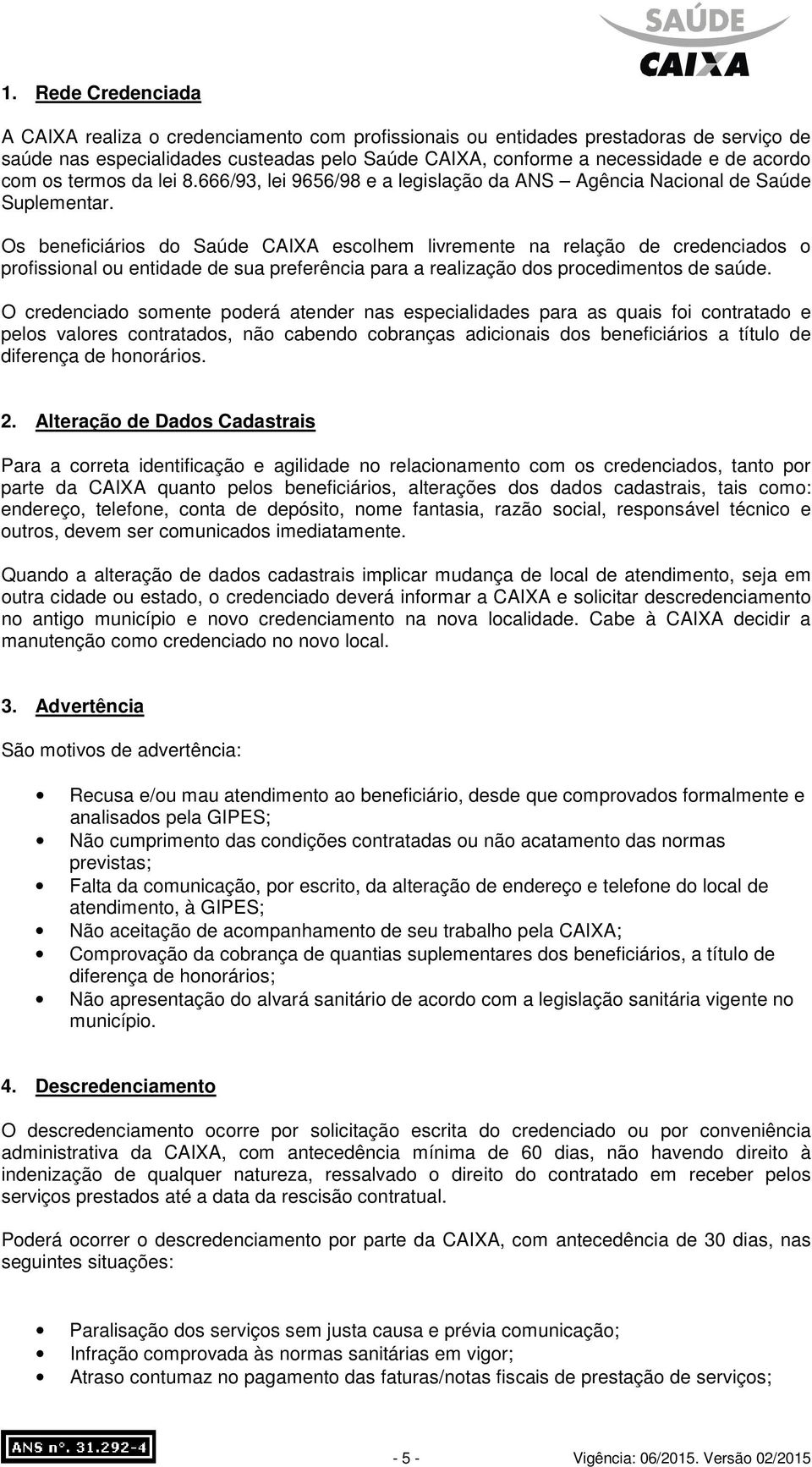 Os beneficiários do Saúde CAIXA escolhem livremente na relação de credenciados o profissional ou entidade de sua preferência para a realização dos procedimentos de saúde.