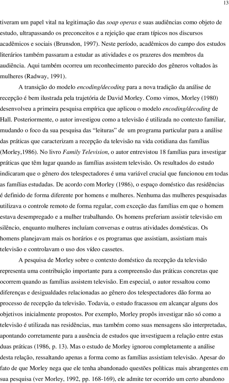 Aqui também ocorreu um reconhecimento parecido dos gêneros voltados às mulheres (Radway, 1991).