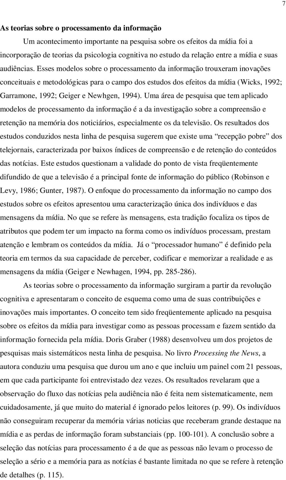 Esses modelos sobre o processamento da informação trouxeram inovações conceituais e metodológicas para o campo dos estudos dos efeitos da mídia (Wicks, 1992; Garramone, 1992; Geiger e Newhgen, 1994).