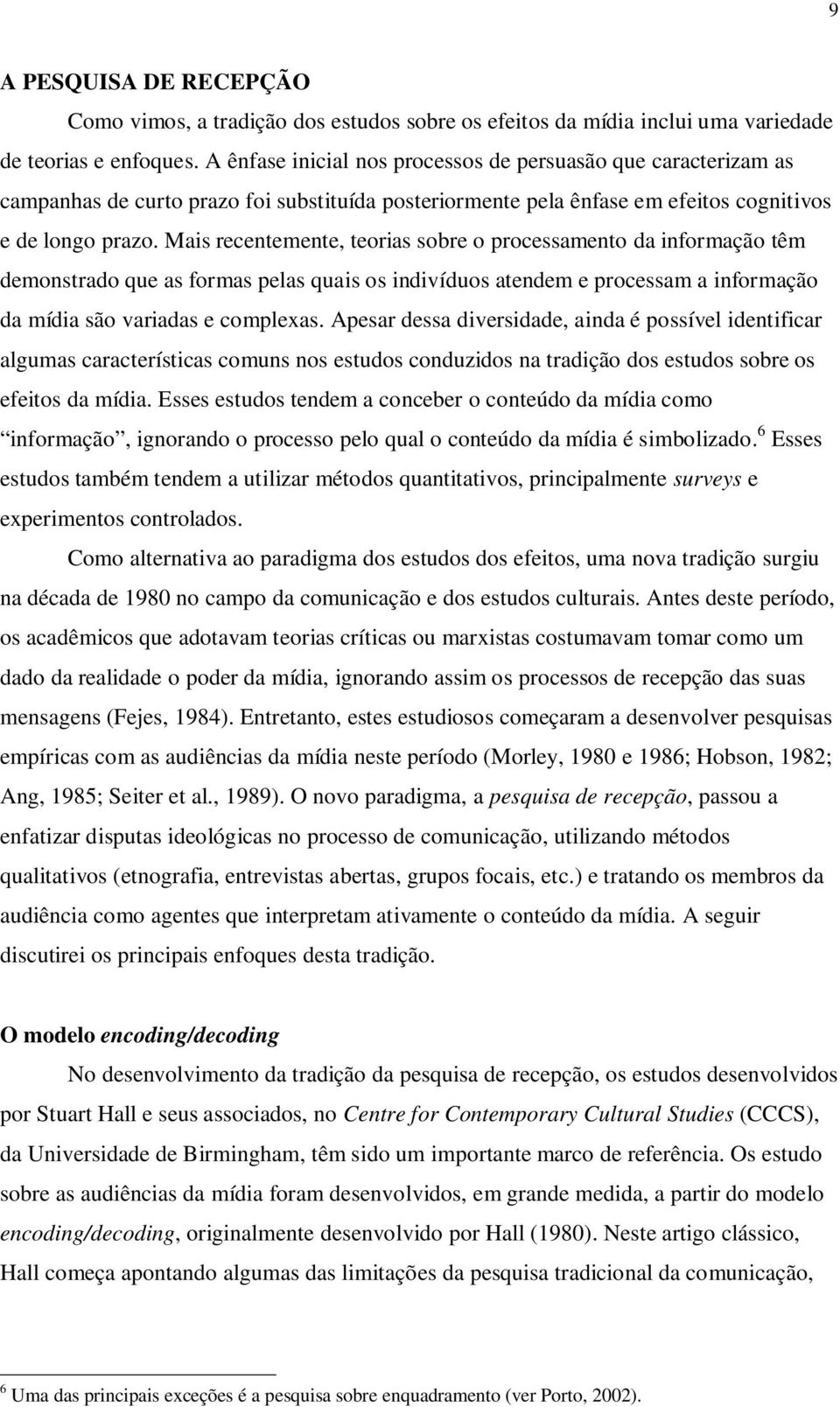 Mais recentemente, teorias sobre o processamento da informação têm demonstrado que as formas pelas quais os indivíduos atendem e processam a informação da mídia são variadas e complexas.