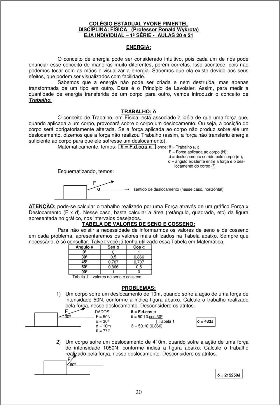 Sabemos que a energia não pode ser criada e nem destruída, mas apenas transformada de um tipo em outro. Esse é o Princípio de Lavoisier.