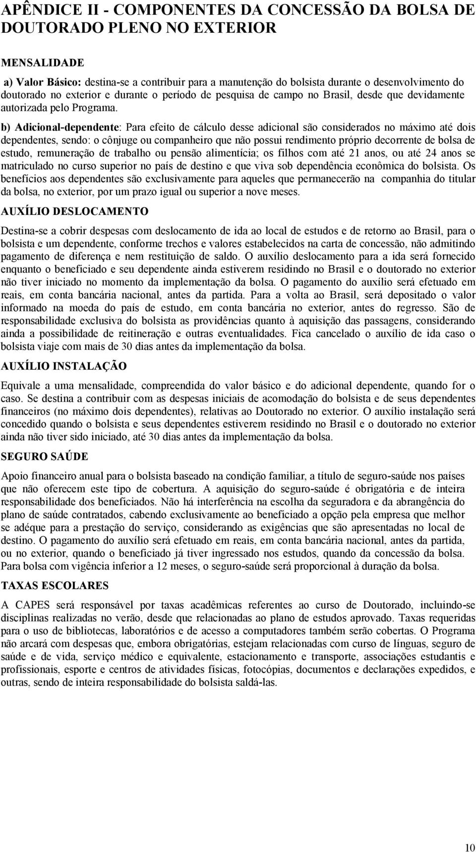 b) Adicional-dependente: Para efeito de cálculo desse adicional são considerados no máximo até dois dependentes, sendo: o cônjuge ou companheiro que não possui rendimento próprio decorrente de bolsa