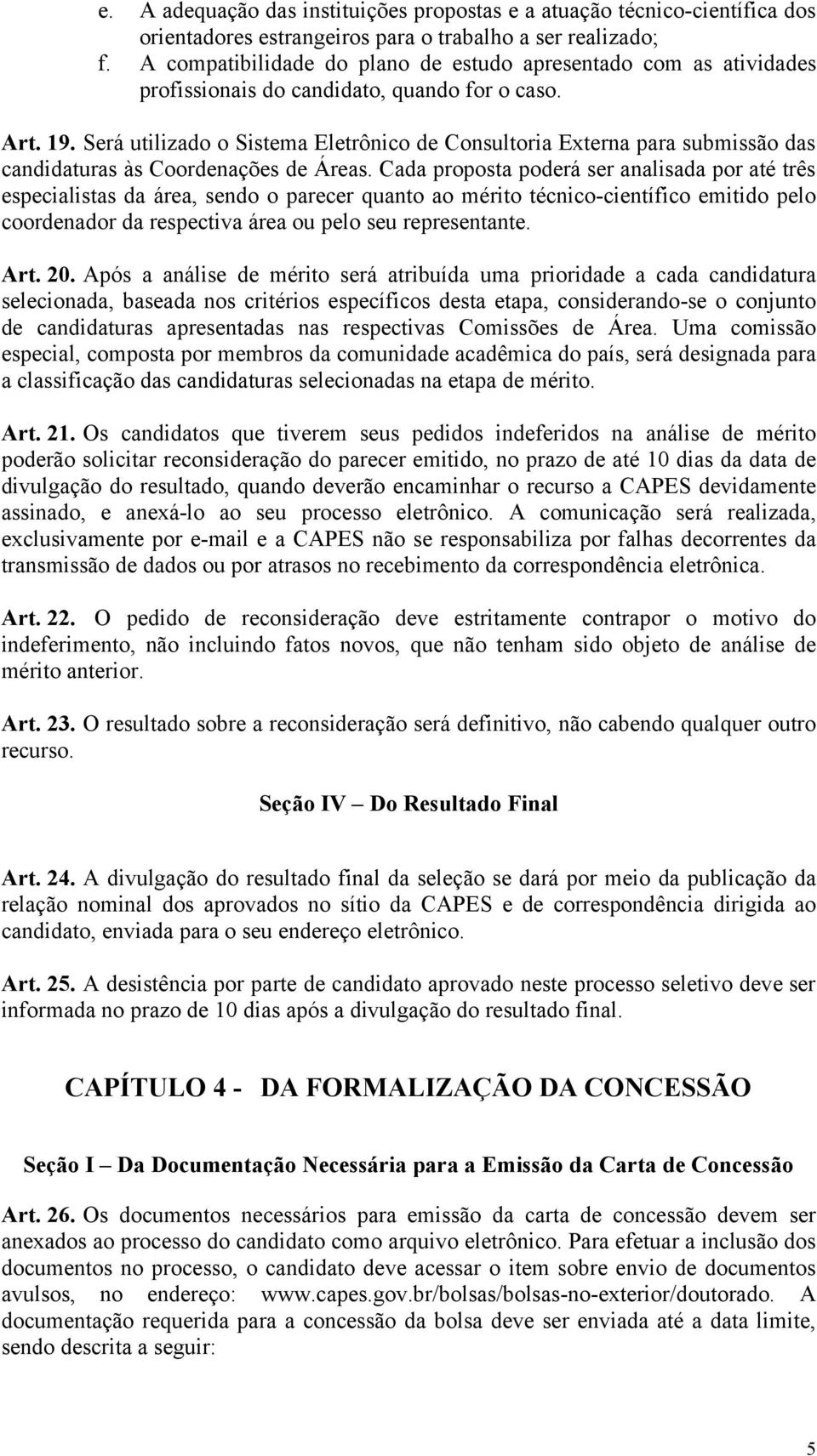 Será utilizado o Sistema Eletrônico de Consultoria Externa para submissão das candidaturas às Coordenações de Áreas.