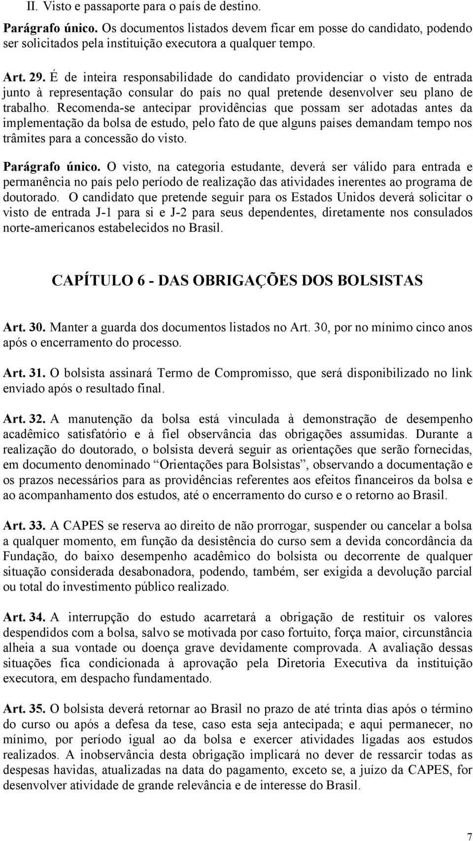 Recomenda-se antecipar providências que possam ser adotadas antes da implementação da bolsa de estudo, pelo fato de que alguns países demandam tempo nos trâmites para a concessão do visto.