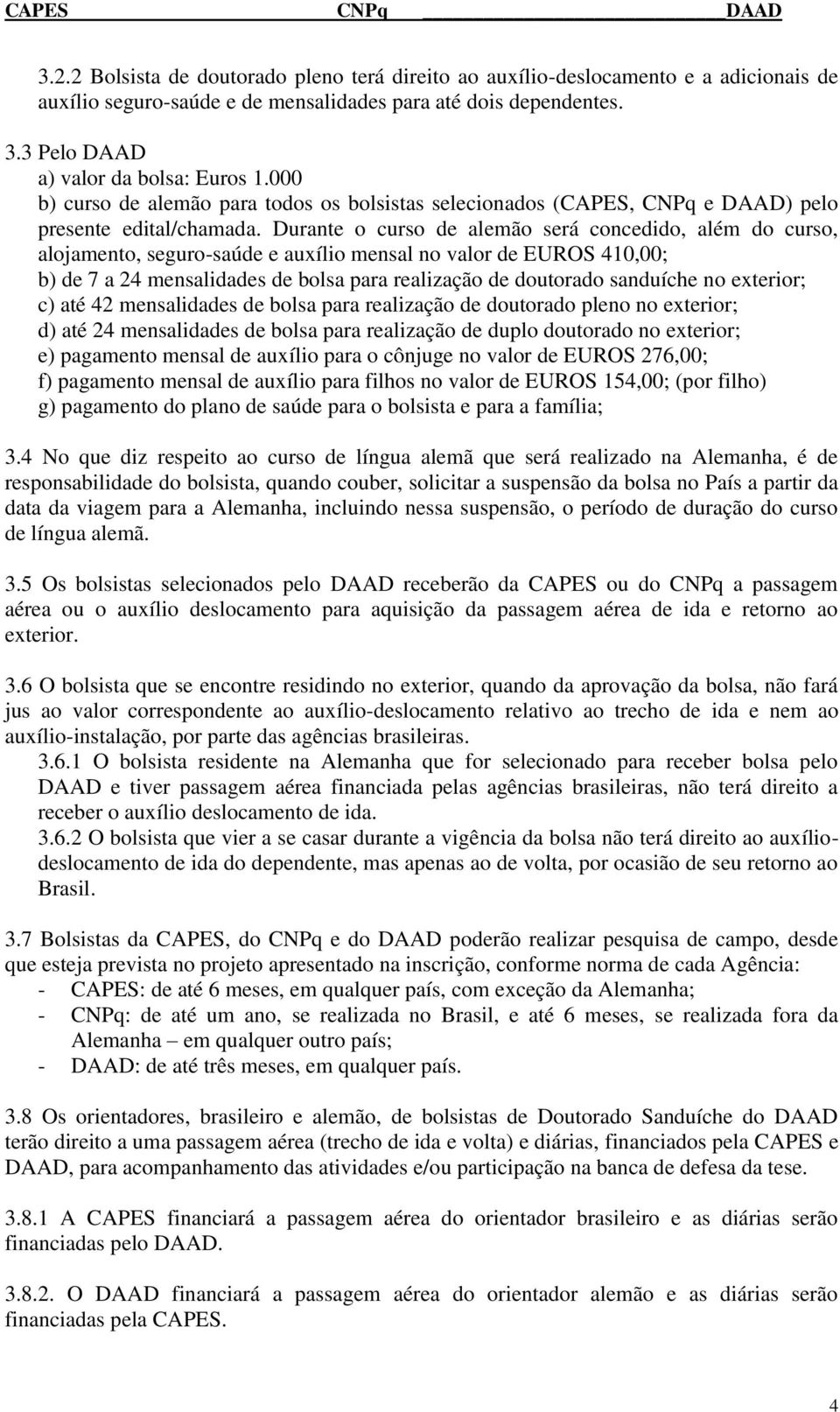 Durante o curso de alemão será concedido, além do curso, alojamento, seguro-saúde e auxílio mensal no valor de EUROS 410,00; b) de 7 a 24 mensalidades de bolsa para realização de doutorado sanduíche