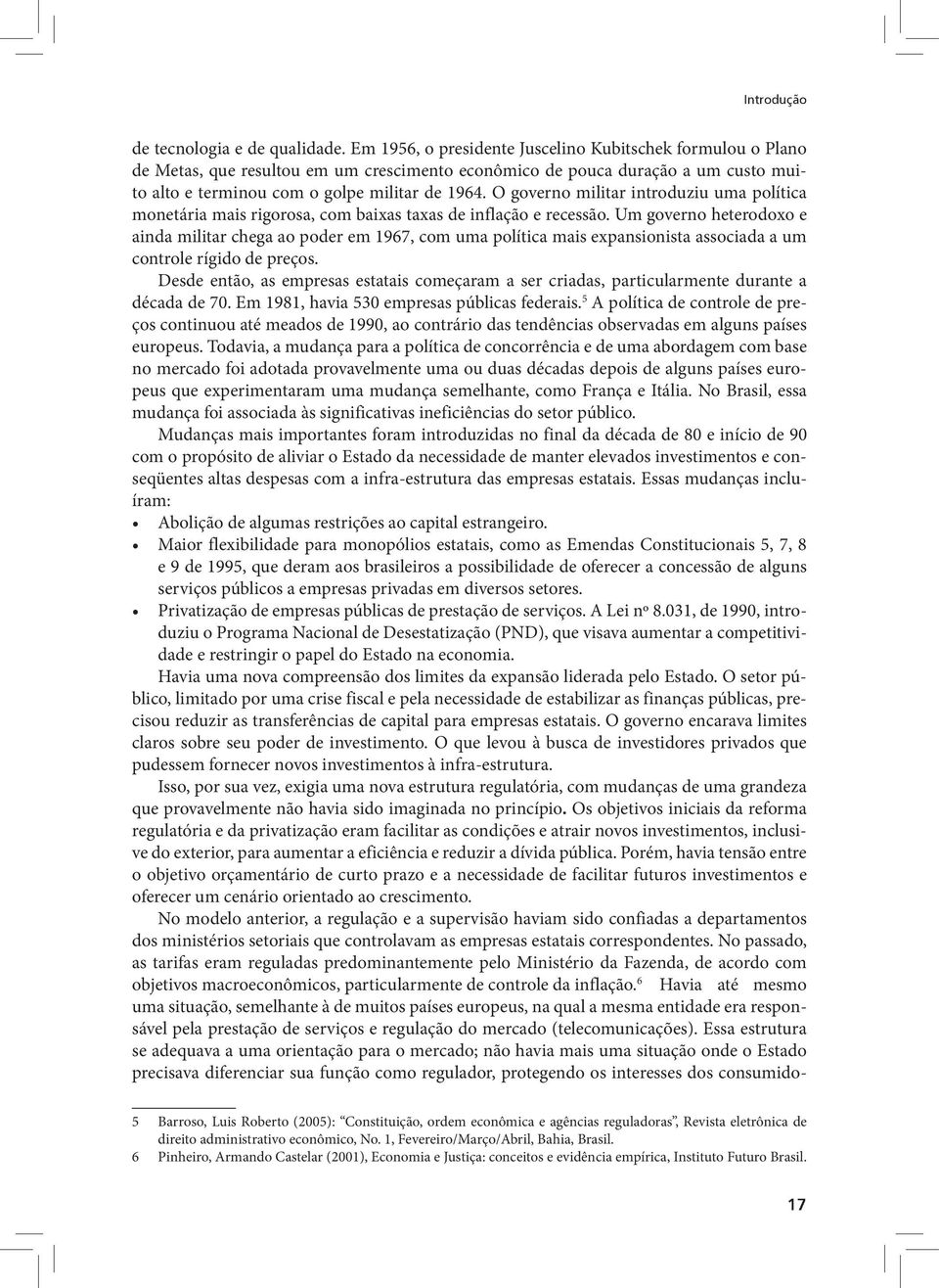 O governo militar introduziu uma política monetária mais rigorosa, com baixas taxas de inflação e recessão.