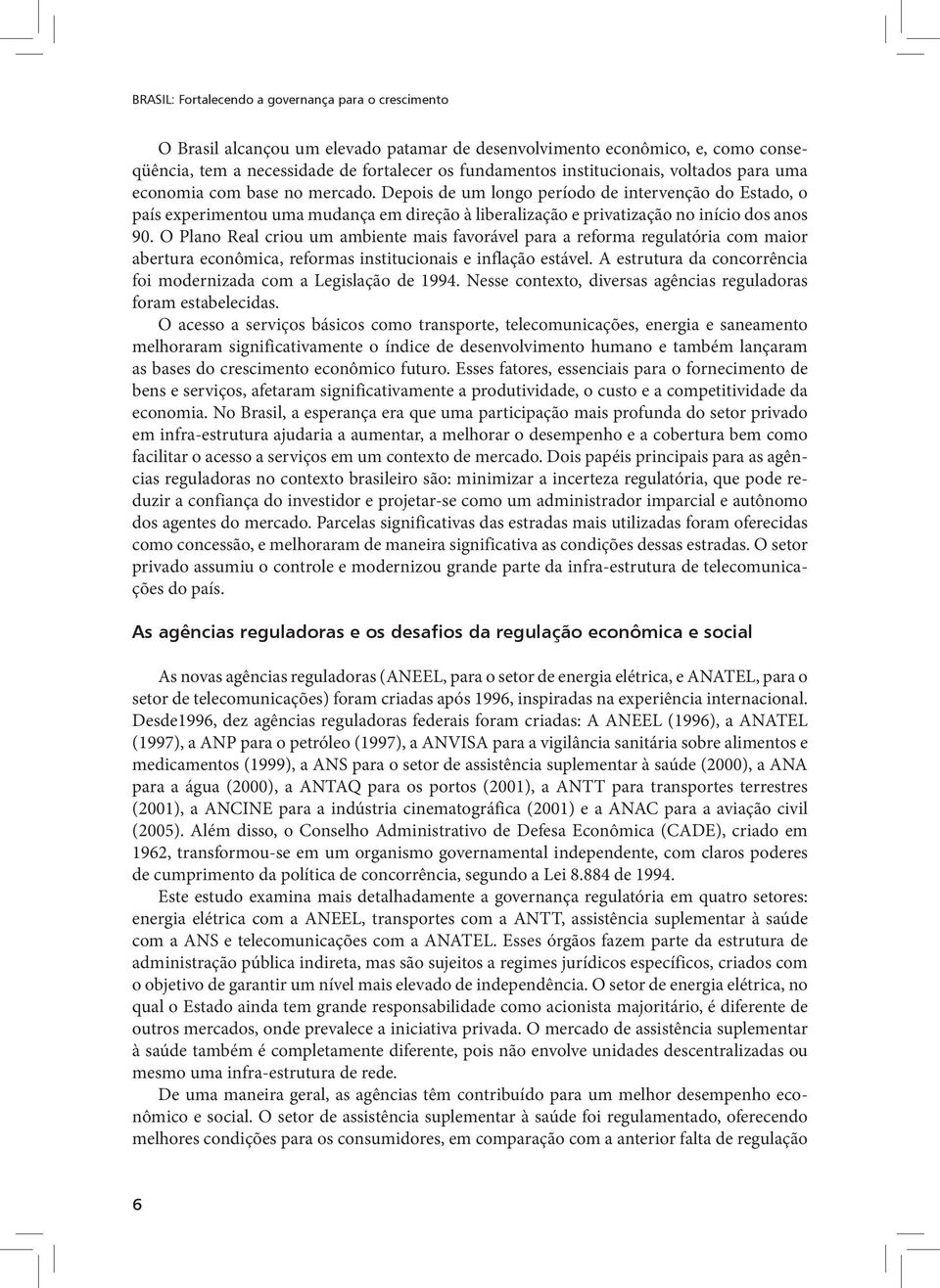 Depois de um longo período de intervenção do Estado, o país experimentou uma mudança em direção à liberalização e privatização no início dos anos 90.