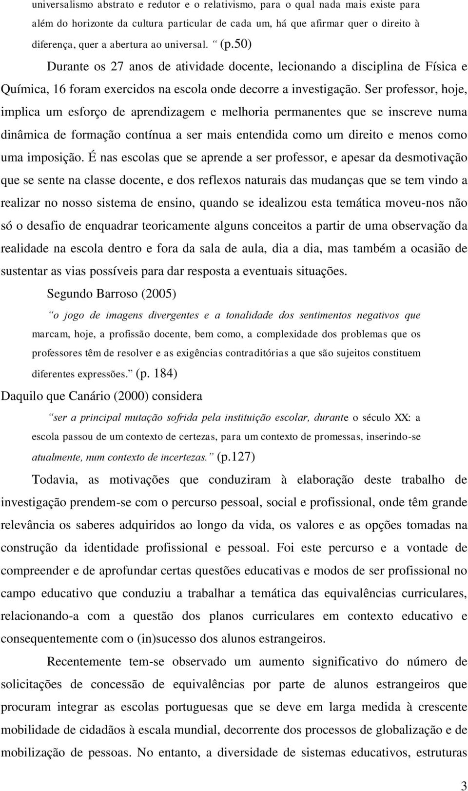 Ser professor, hoje, implica um esforço de aprendizagem e melhoria permanentes que se inscreve numa dinâmica de formação contínua a ser mais entendida como um direito e menos como uma imposição.