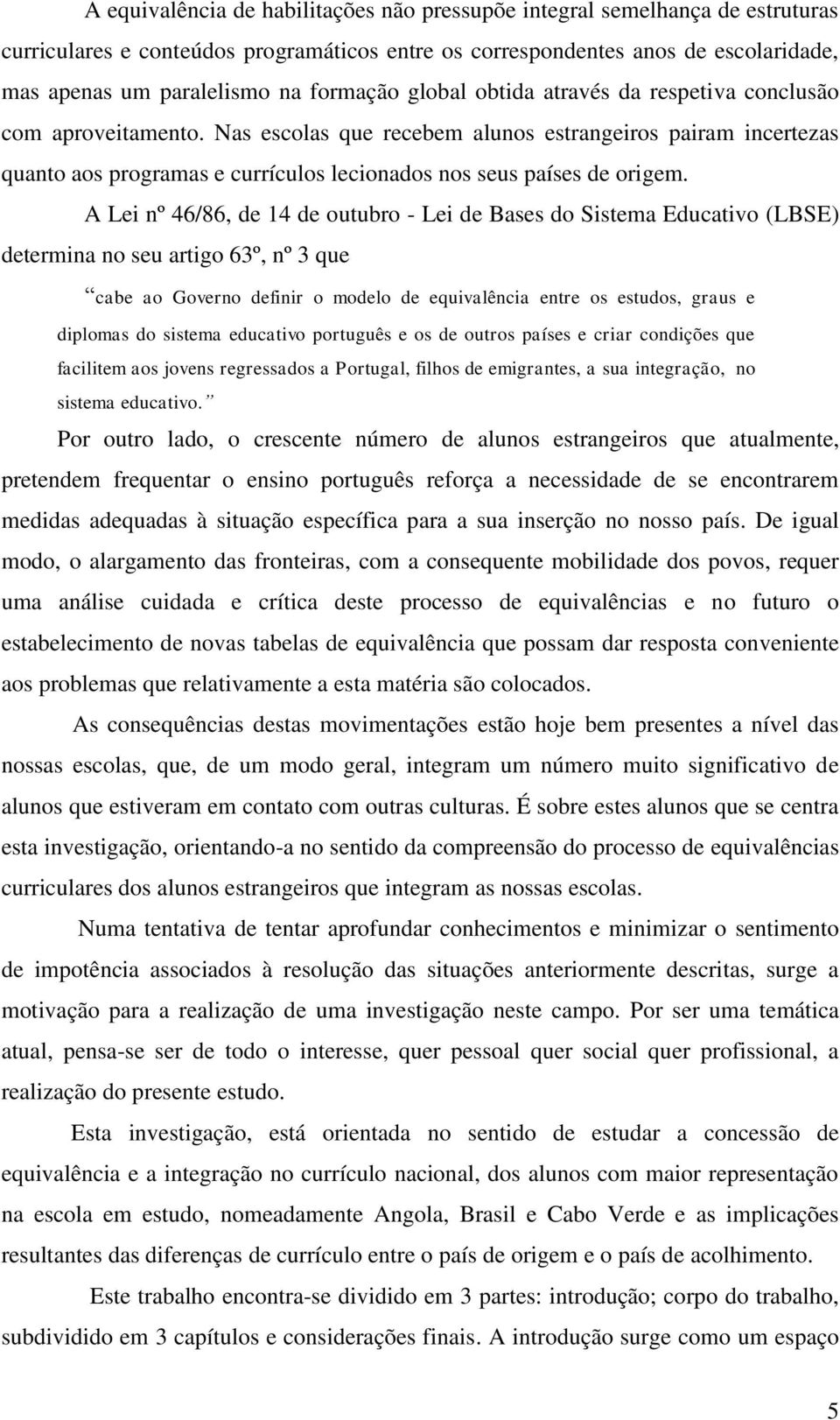 Nas escolas que recebem alunos estrangeiros pairam incertezas quanto aos programas e currículos lecionados nos seus países de origem.