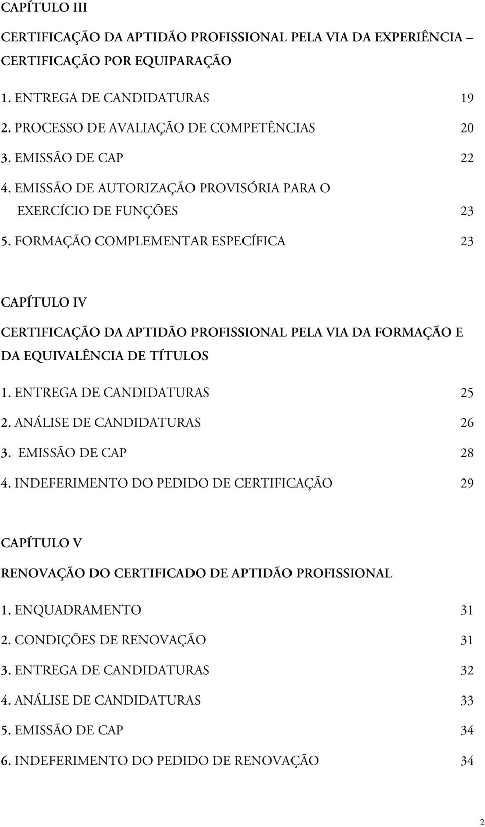 FORMAÇÃO COMPLEMENTAR ESPECÍFICA 23 CAPÍTULO IV CERTIFICAÇÃO DA APTIDÃO PROFISSIONAL PELA VIA DA FORMAÇÃO E DA EQUIVALÊNCIA DE TÍTULOS 1. ENTREGA DE CANDIDATURAS 25 2.