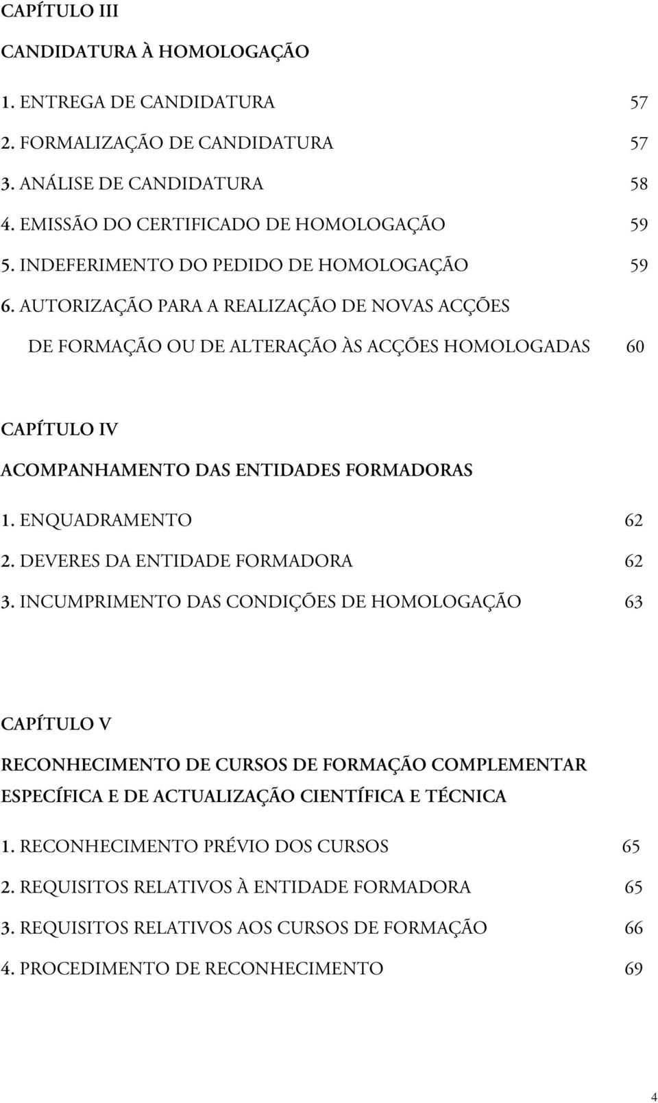 AUTORIZAÇÃO PARA A REALIZAÇÃO DE NOVAS ACÇÕES DE FORMAÇÃO OU DE ALTERAÇÃO ÀS ACÇÕES HOMOLOGADAS 60 CAPÍTULO IV ACOMPANHAMENTO DAS ENTIDADES FORMADORAS 1. ENQUADRAMENTO 62 2.