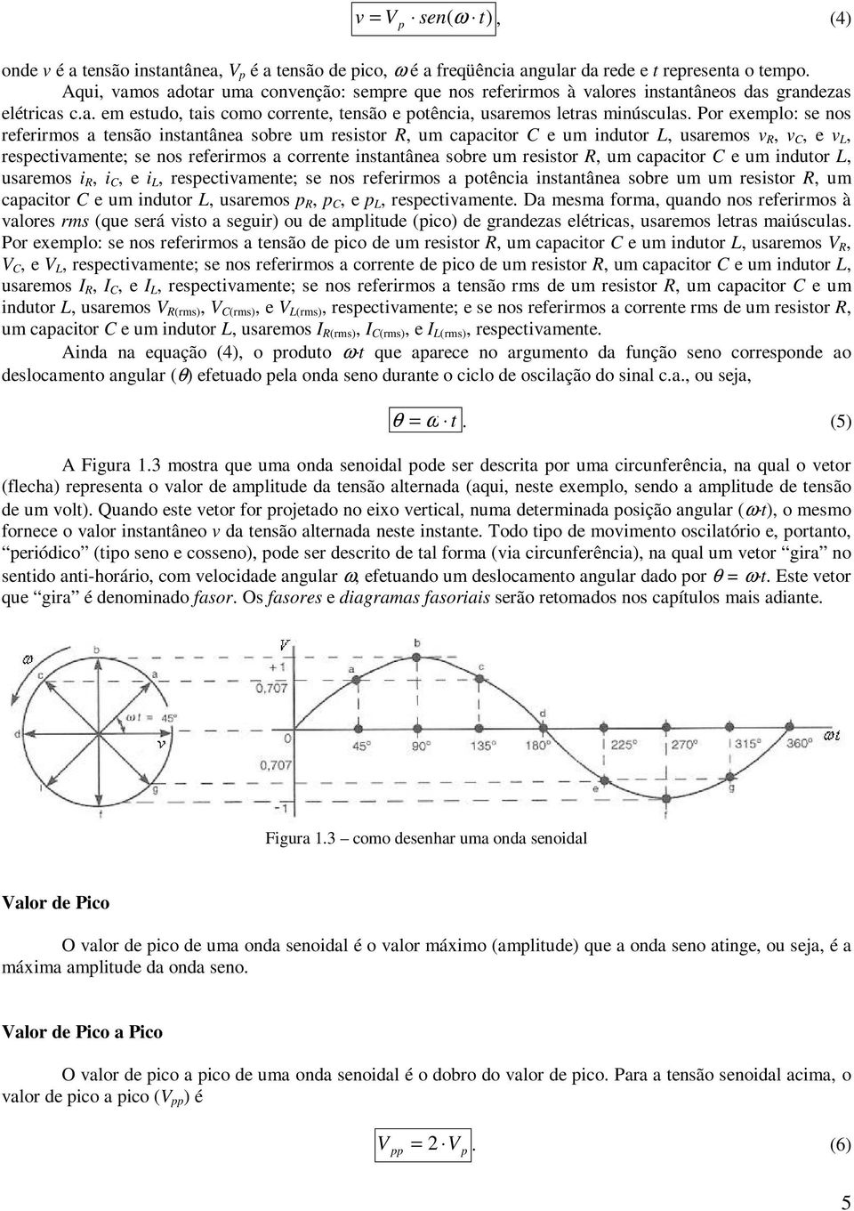 or exemplo: se nos referirmos a tensão instantânea sobre um resistor, um capacitor e um indutor, usaremos v, v, e v, respectivamente; se nos referirmos a corrente instantânea sobre um resistor, um