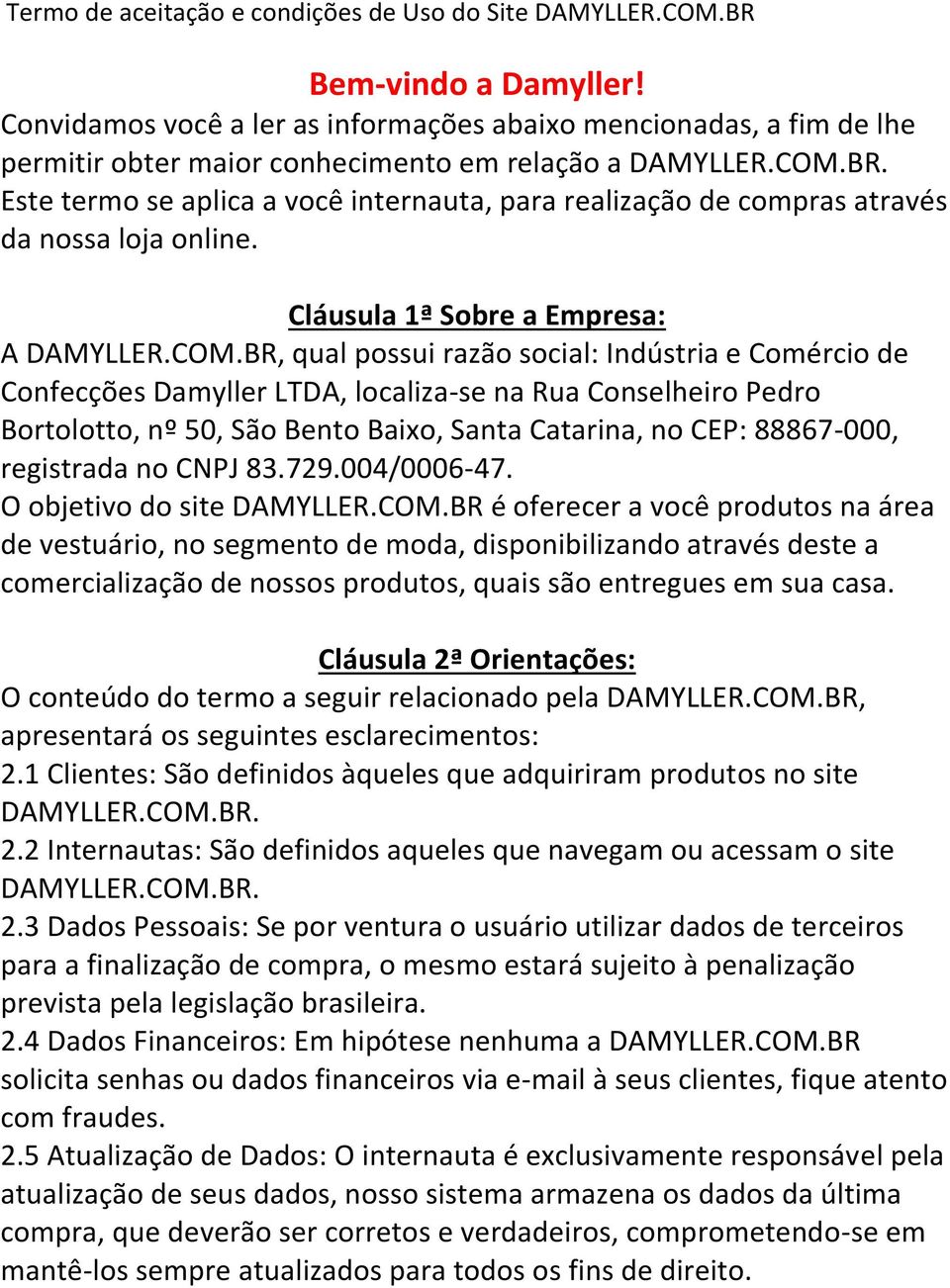 Este termo se aplica a você internauta, para realização de compras através da nossa loja online. Cláusula 1ª Sobre a Empresa: A DAMYLLER.COM.