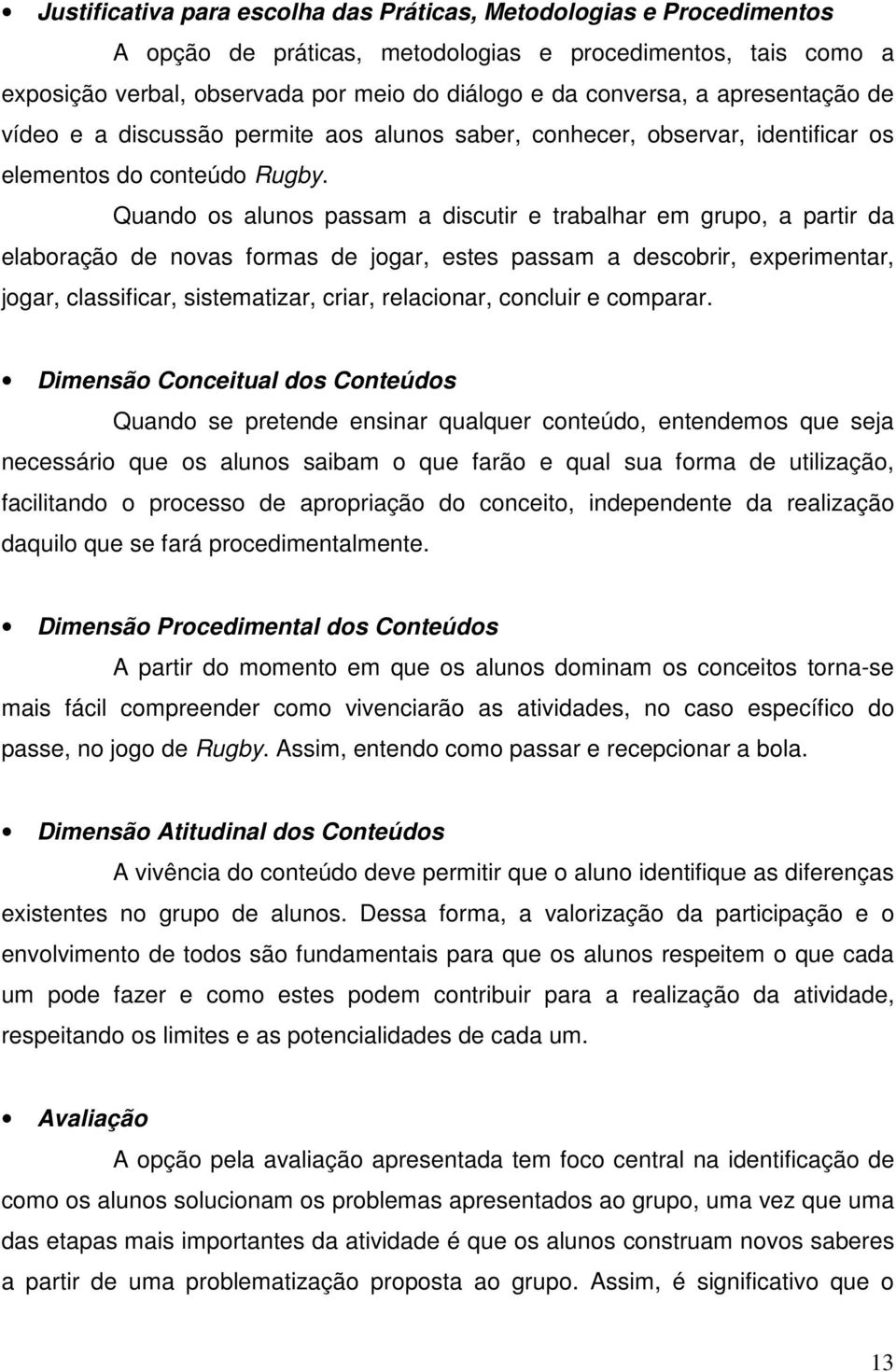 Quando os alunos passam a discutir e trabalhar em grupo, a partir da elaboração de novas formas de jogar, estes passam a descobrir, experimentar, jogar, classificar, sistematizar, criar, relacionar,