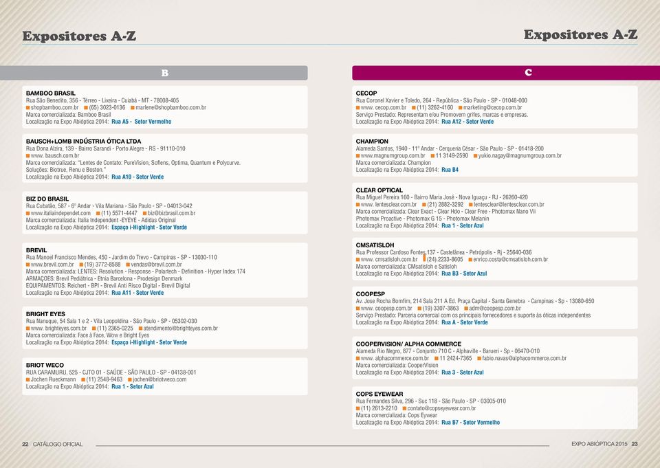 br Marca comercializada: Bamboo Brasil Localização na Expo Abióptica 2014: Rua A5 - Setor Vermelho Cecop Rua Coronel Xavier e Toledo, 264 - República - São Paulo - SP - 01048-000 www. cecop.com.br (11) 3262-4160 marketing@cecop.