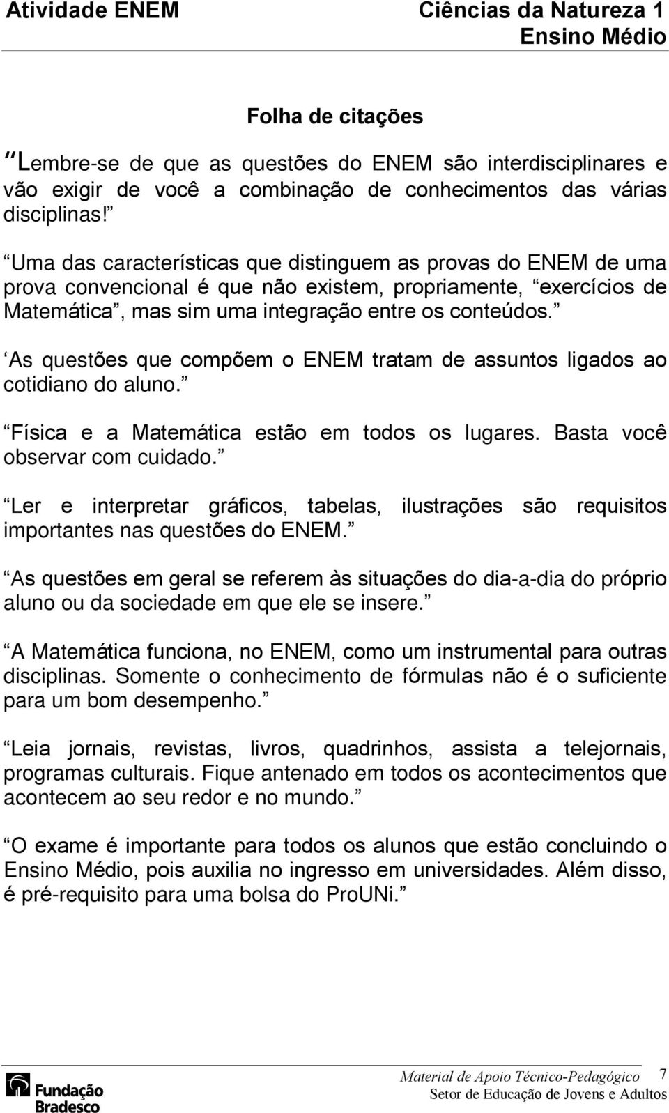 As questões que compõem o ENEM tratam de assuntos ligados ao cotidiano do aluno. Física e a Matemática estão em todos os lugares. Basta você observar com cuidado.