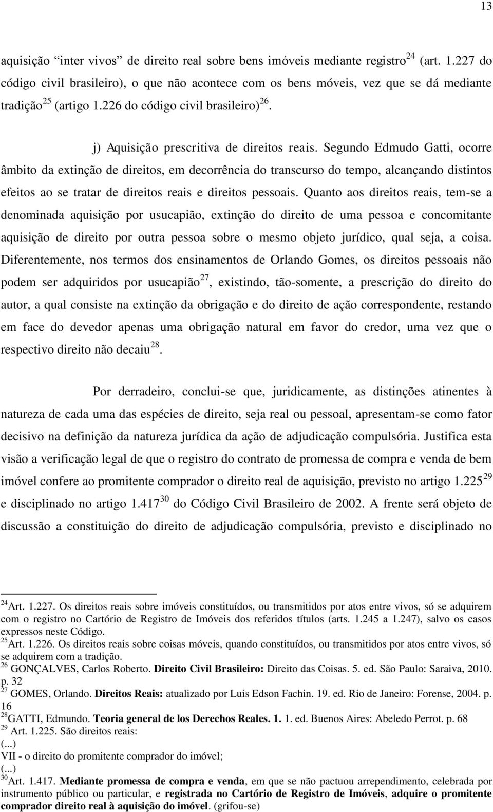 Segundo Edmudo Gatti, ocorre âmbito da extinção de direitos, em decorrência do transcurso do tempo, alcançando distintos efeitos ao se tratar de direitos reais e direitos pessoais.