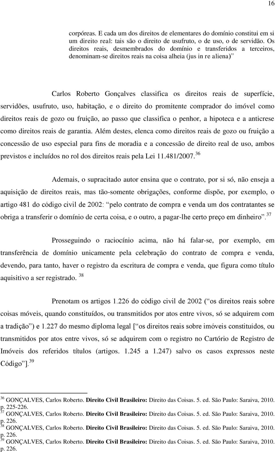 superfície, servidões, usufruto, uso, habitação, e o direito do promitente comprador do imóvel como direitos reais de gozo ou fruição, ao passo que classifica o penhor, a hipoteca e a anticrese como