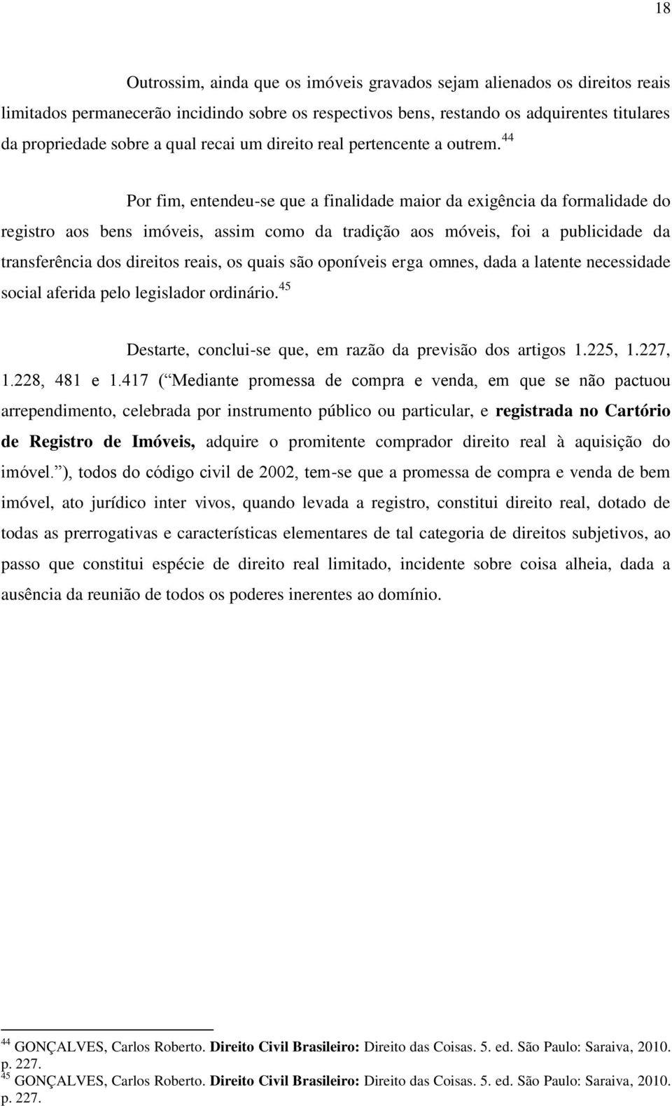 44 Por fim, entendeu-se que a finalidade maior da exigência da formalidade do registro aos bens imóveis, assim como da tradição aos móveis, foi a publicidade da transferência dos direitos reais, os