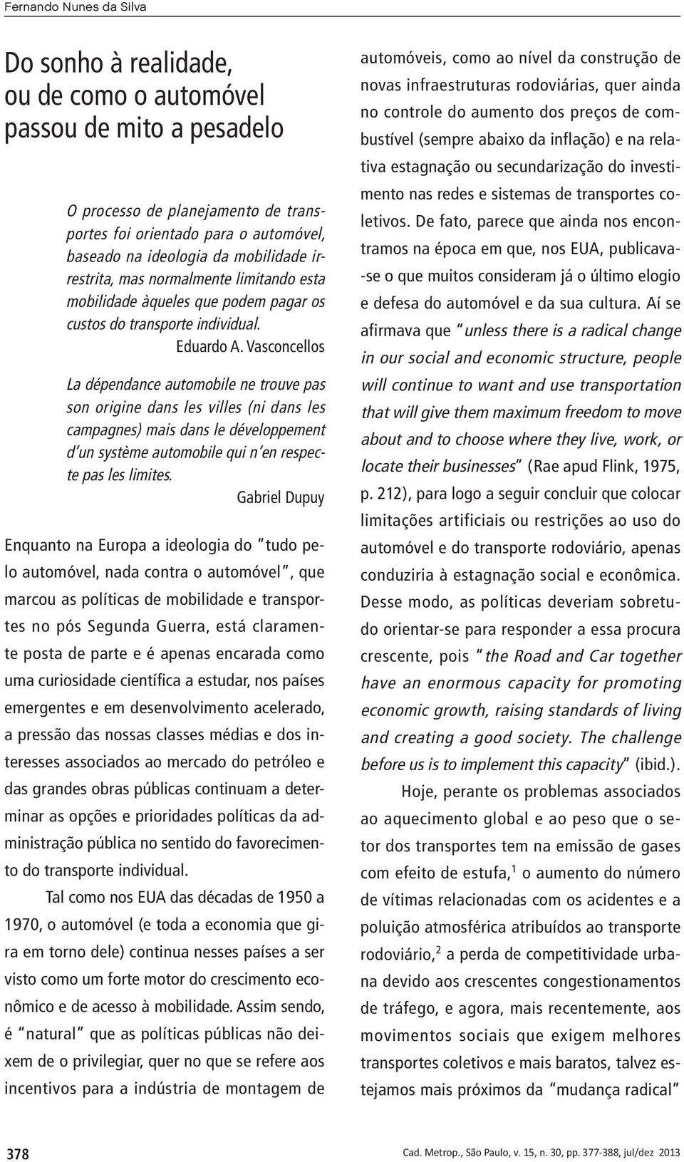 Vasconcellos La dépendance automobile ne trouve pas son origine dans les villes (ni dans les campagnes) mais dans le développement d un système automobile qui n en respecte pas les limites.