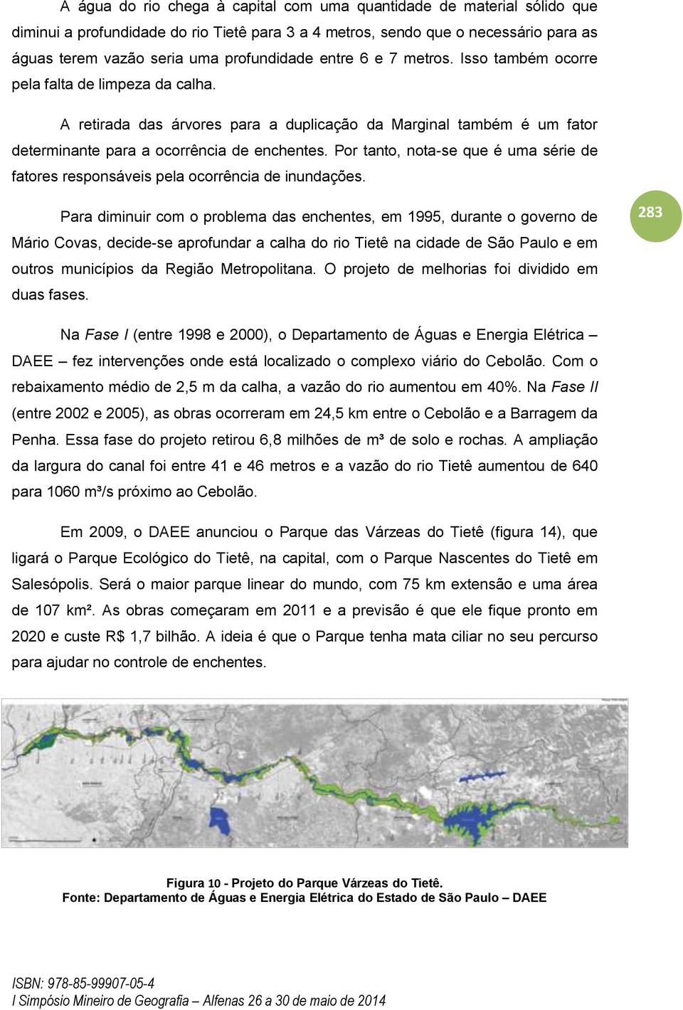 Por tanto, nota-se que é uma série de fatores responsáveis pela ocorrência de inundações.