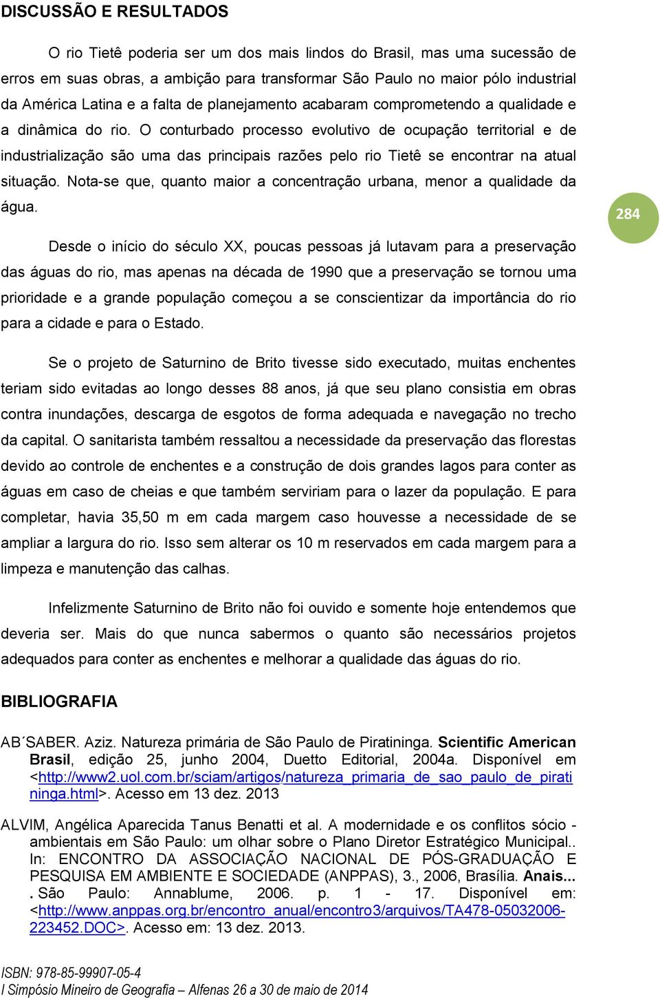 O conturbado processo evolutivo de ocupação territorial e de industrialização são uma das principais razões pelo rio Tietê se encontrar na atual situação.