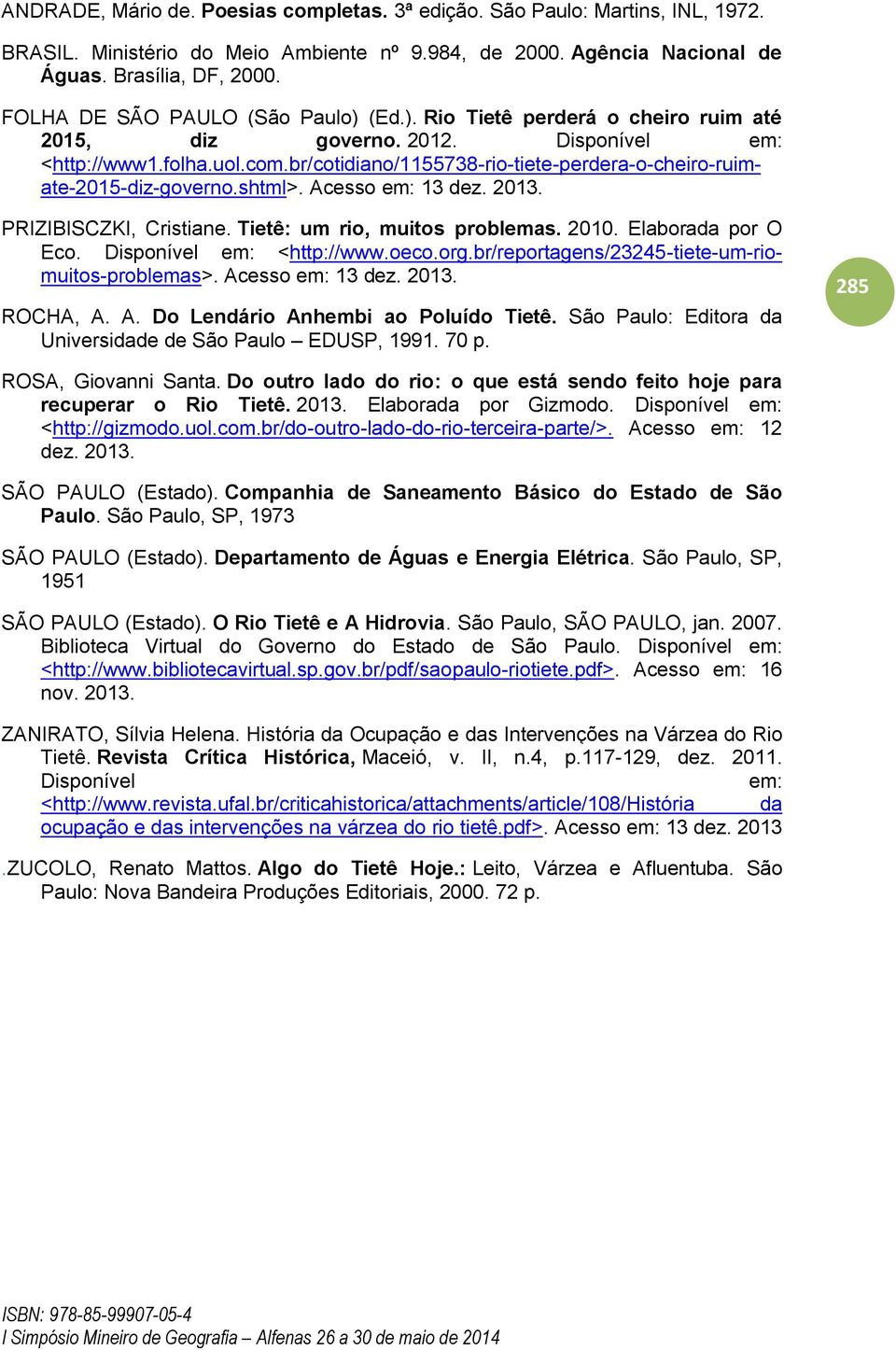 br/cotidiano/1155738-rio-tiete-perdera-o-cheiro-ruimate-2015-diz-governo.shtml>. Acesso em: 13 dez. 2013. PRIZIBISCZKI, Cristiane. Tietê: um rio, muitos problemas. 2010. Elaborada por O Eco.