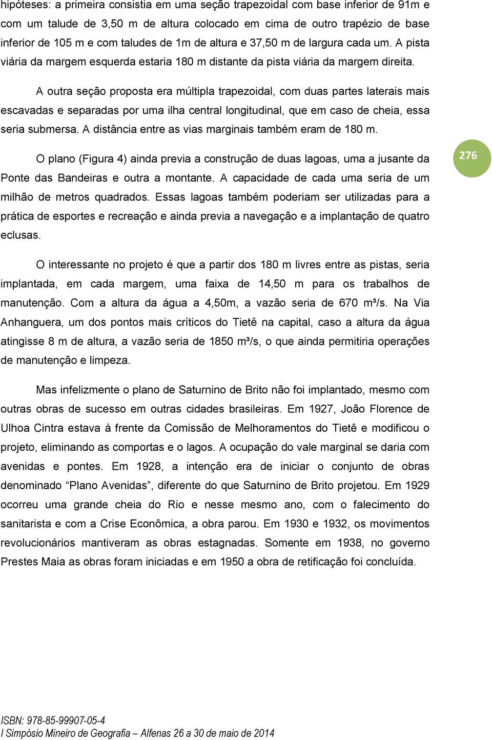 A outra seção proposta era múltipla trapezoidal, com duas partes laterais mais escavadas e separadas por uma ilha central longitudinal, que em caso de cheia, essa seria submersa.