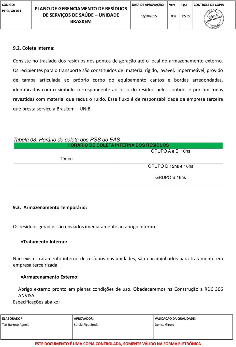 com o símbolo correspondente ao risco do resíduo neles contido, e por fim rodas revestidas com material que reduz o ruído.